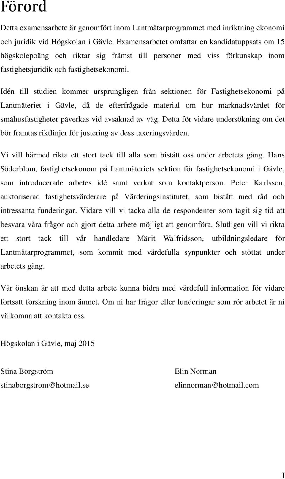 Idén till studien kommer ursprungligen från sektionen för Fastighetsekonomi på Lantmäteriet i Gävle, då de efterfrågade material om hur marknadsvärdet för småhusfastigheter påverkas vid avsaknad av