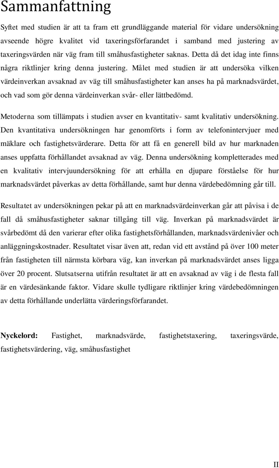 Målet med studien är att undersöka vilken värdeinverkan avsaknad av väg till småhusfastigheter kan anses ha på marknadsvärdet, och vad som gör denna värdeinverkan svår- eller lättbedömd.