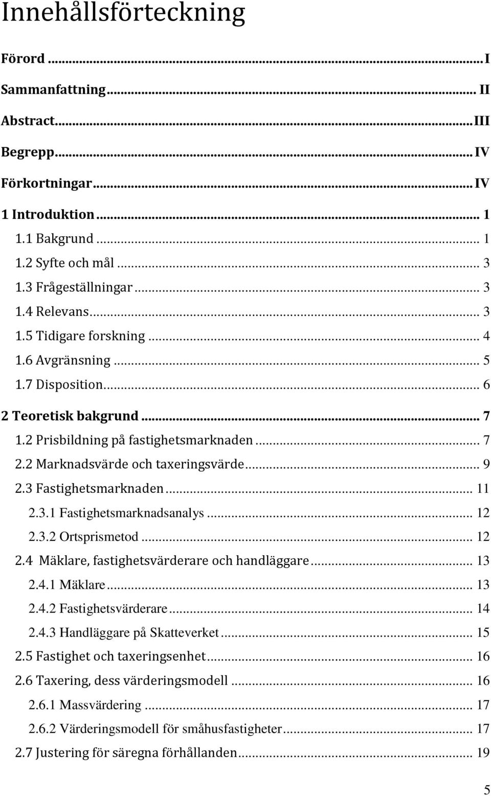 3 Fastighetsmarknaden... 11 2.3.1 Fastighetsmarknadsanalys... 12 2.3.2 Ortsprismetod... 12 2.4 Mäklare, fastighetsvärderare och handläggare... 13 2.4.1 Mäklare... 13 2.4.2 Fastighetsvärderare... 14 2.