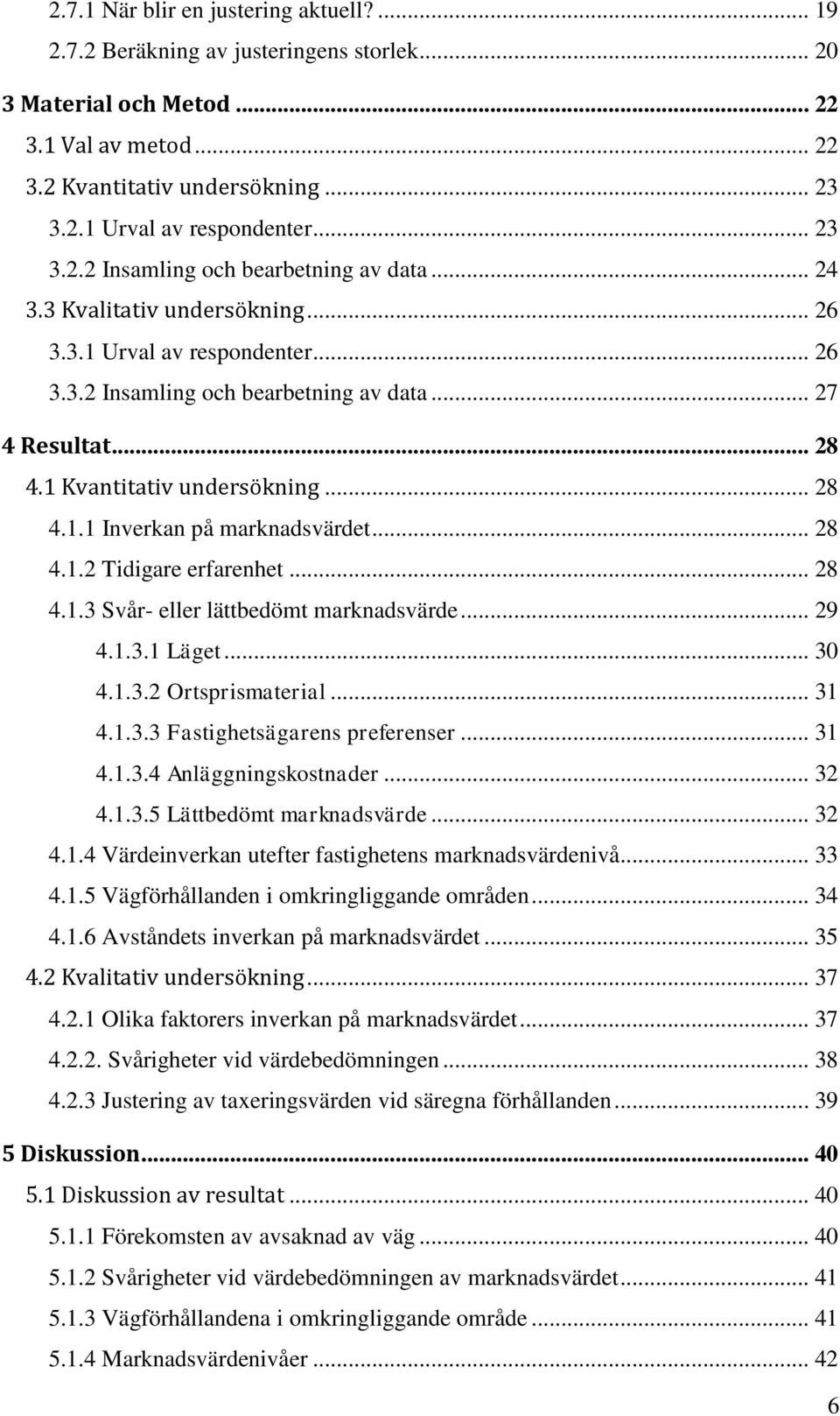 1 Kvantitativ undersökning... 28 4.1.1 Inverkan på marknadsvärdet... 28 4.1.2 Tidigare erfarenhet... 28 4.1.3 Svår- eller lättbedömt marknadsvärde... 29 4.1.3.1 Läget... 30 4.1.3.2 Ortsprismaterial.