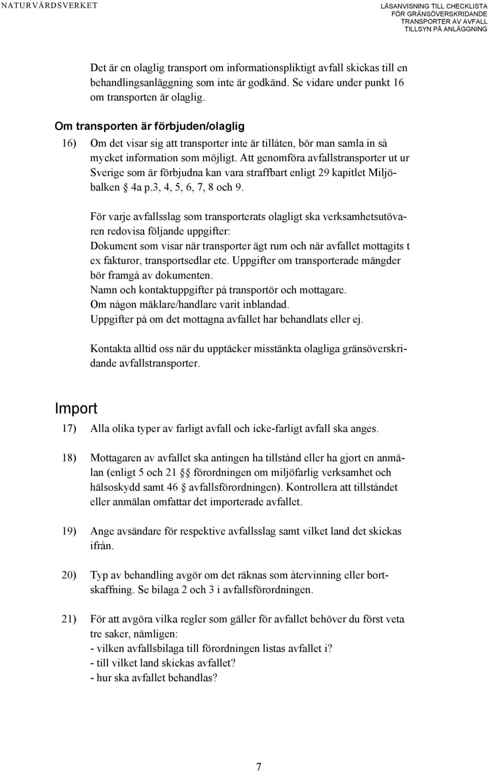 Att genomföra avfallstransporter ut ur Sverige som är förbjudna kan vara straffbart enligt 29 kapitlet Miljöbalken 4a p.3, 4, 5, 6, 7, 8 och 9.