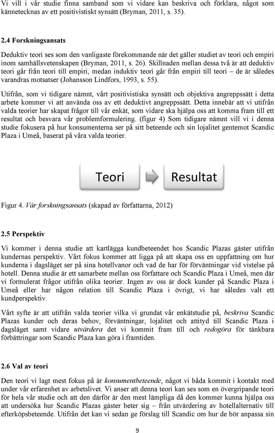 Skillnaden mellan dessa två är att deduktiv teori går från teori till empiri, medan induktiv teori går från empiri till teori de är således varandras motsatser (Johansson Lindfors, 1993, s. 55).
