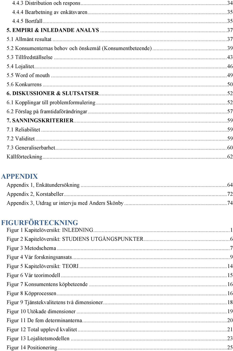 .. 57 7. SANNINGSKRITERIER... 59 7.1 Reliabilitet... 59 7.2 Validitet... 59 7.3 Generaliserbarhet... 60 Källförteckning... 62 APPENDIX Appendix 1, Enkätundersökning... 64 Appendix 2, Korstabeller.