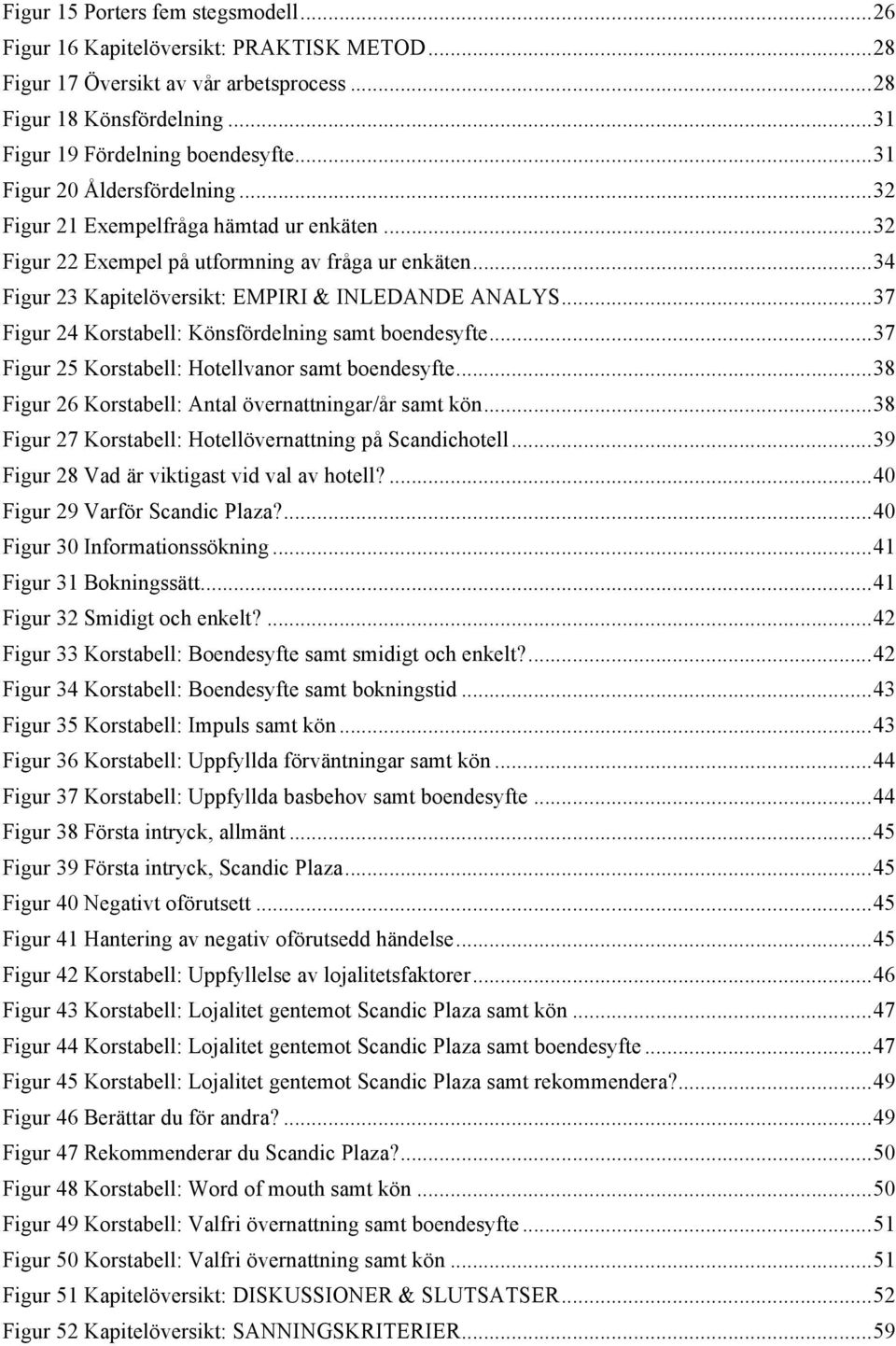 .. 37 Figur 24 Korstabell: Könsfördelning samt boendesyfte... 37 Figur 25 Korstabell: Hotellvanor samt boendesyfte... 38 Figur 26 Korstabell: Antal övernattningar/år samt kön.