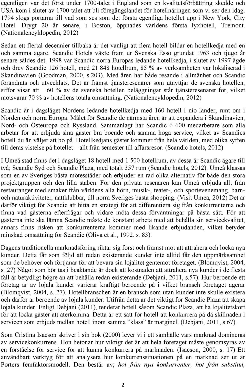 (Nationalencyklopedin, 2012) Sedan ett flertal decennier tillbaka är det vanligt att flera hotell bildar en hotellkedja med en och samma ägare.