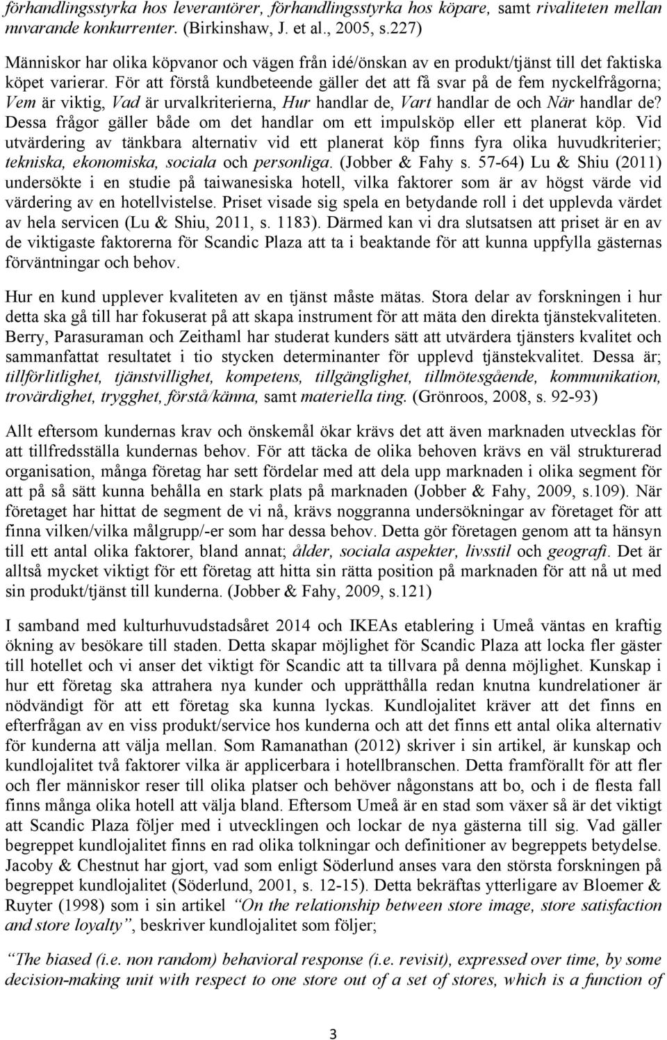 För att förstå kundbeteende gäller det att få svar på de fem nyckelfrågorna; Vem är viktig, Vad är urvalkriterierna, Hur handlar de, Vart handlar de och När handlar de?