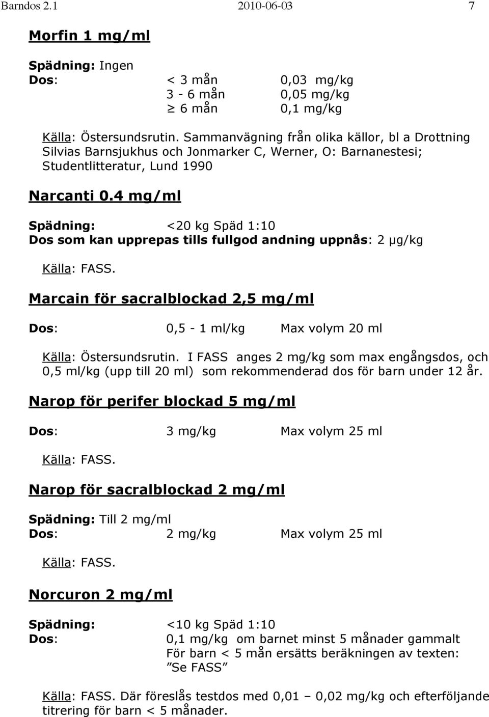 4 mg/ml Spädning: <20 kg Späd 1:10 Dos som kan upprepas tills fullgod andning uppnås: 2 µg/kg Källa: FASS. Marcain för sacralblockad 2,5 mg/ml Dos: 0,5-1 ml/kg Max volym 20 ml Källa: Östersundsrutin.