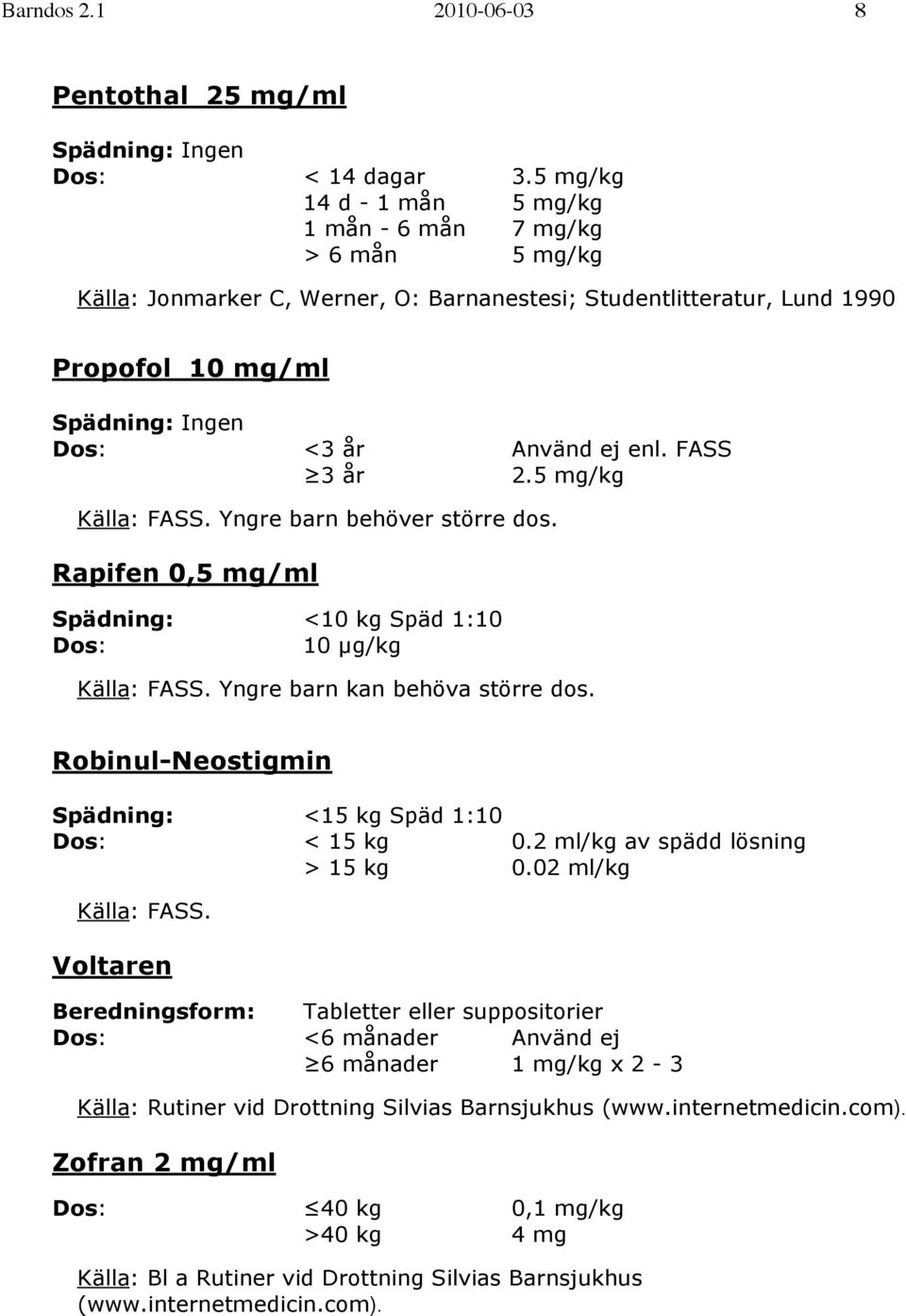 5 mg/kg Källa: FASS. Yngre barn behöver större dos. Rapifen 0,5 mg/ml Spädning: <10 kg Späd 1:10 Dos: 10 µg/kg Källa: FASS. Yngre barn kan behöva större dos.