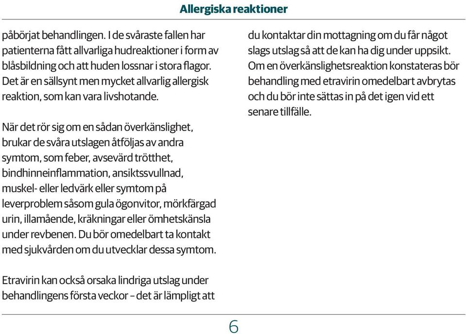 När det rör sig om en sådan överkänslighet, brukar de svåra utslagen åtföljas av andra symtom, som feber, avsevärd trötthet, bindhinneinflammation, ansiktssvullnad, muskel- eller ledvärk eller symtom