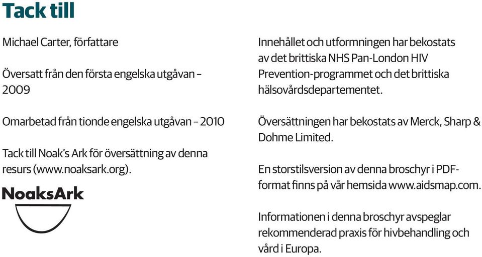 Innehållet och utformningen har bekostats av det brittiska NHS Pan-London HIV Prevention-programmet och det brittiska hälsovårdsdepartementet.