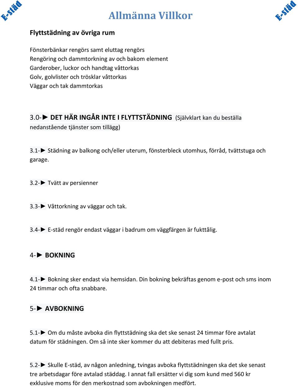 1- Städning av balkong och/eller uterum, fönsterbleck utomhus, förråd, tvättstuga och garage. 3.2- Tvätt av persienner 3.3- Våttorkning av väggar och tak. 3.4- E-städ rengör endast väggar i badrum om väggfärgen är fukttålig.