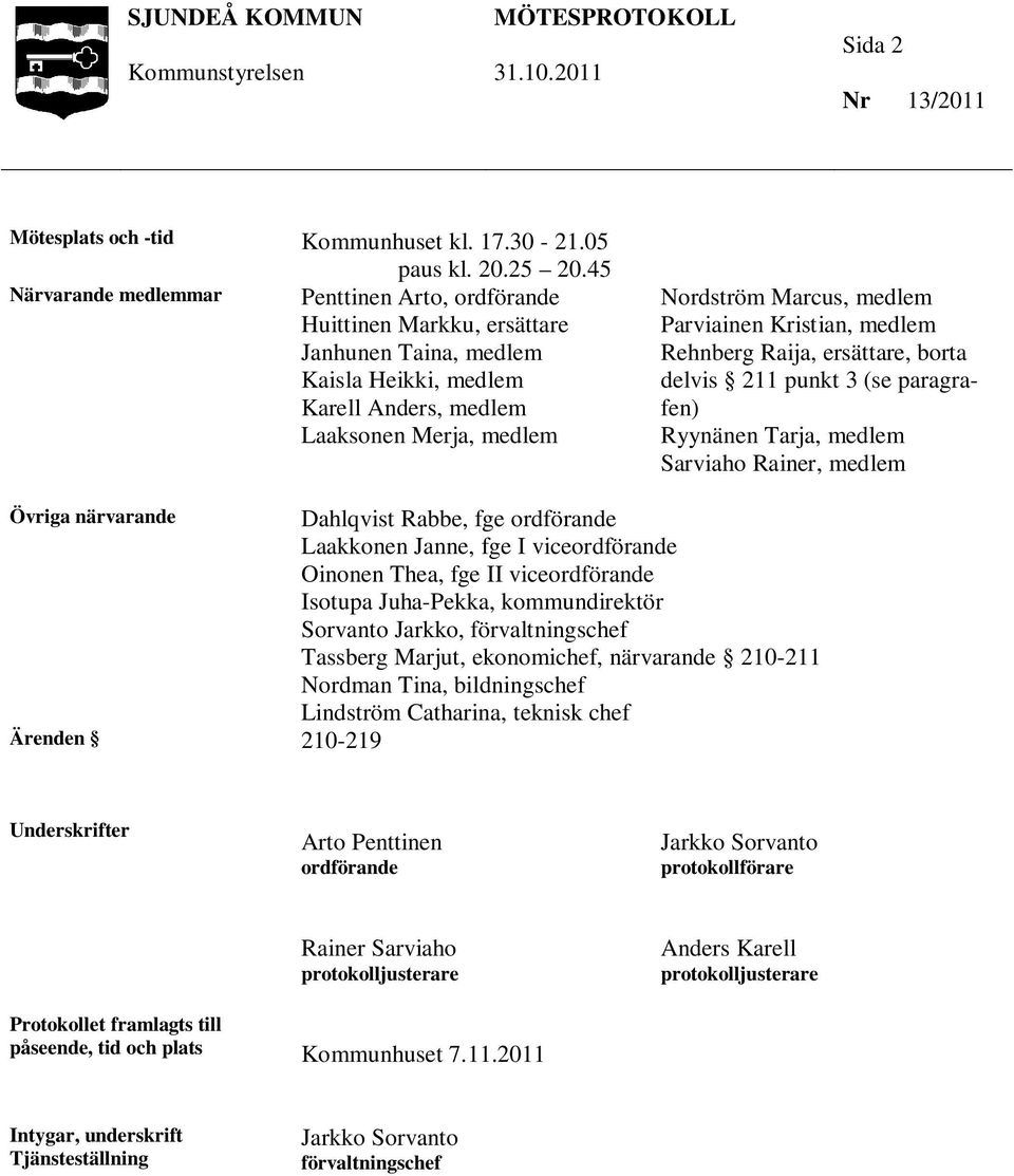 Parviainen Kristian, medlem Rehnberg Raija, ersättare, borta delvis 211 punkt 3 (se paragrafen) Ryynänen Tarja, medlem Sarviaho Rainer, medlem Övriga närvarande Dahlqvist Rabbe, fge ordförande