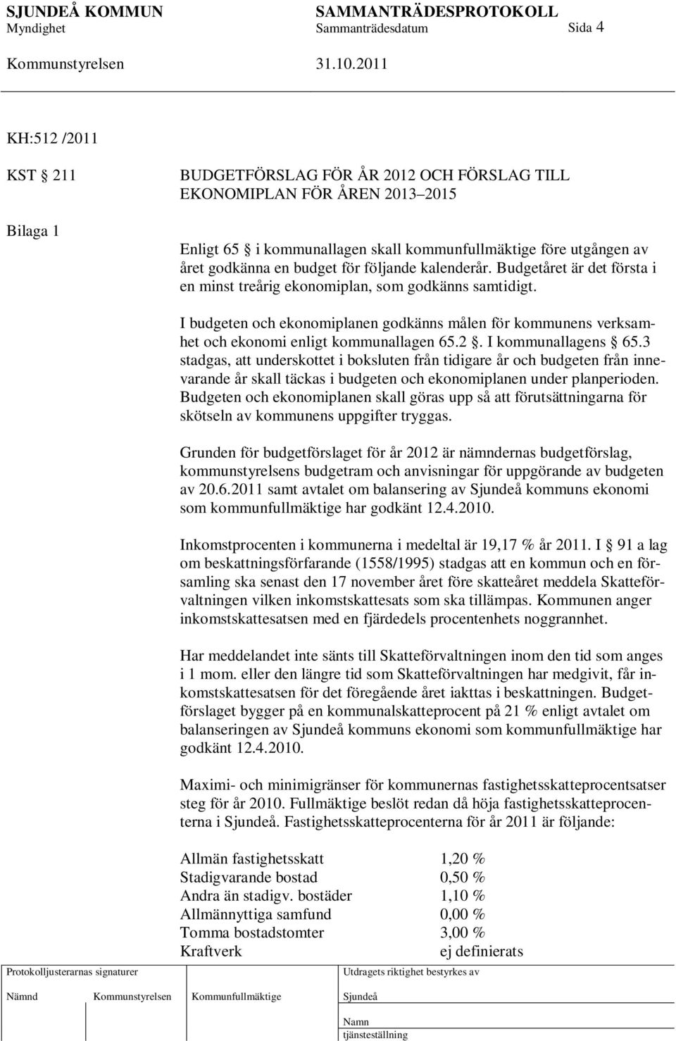 I budgeten och ekonomiplanen godkänns målen för kommunens verksamhet och ekonomi enligt kommunallagen 65.2. I kommunallagens 65.