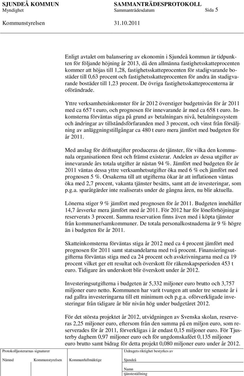 Yttre verksamhetsinkomster för år 2012 överstiger budgetnivån för år 2011 med ca 657 t euro, och prognosen för innevarande år med ca 658 t euro.