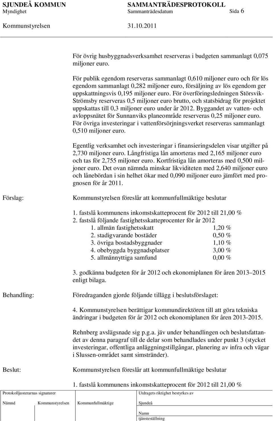 För överföringsledningen Störsvik- Strömsby reserveras 0,5 miljoner euro brutto, och statsbidrag för projektet uppskattas till 0,3 miljoner euro under år 2012.