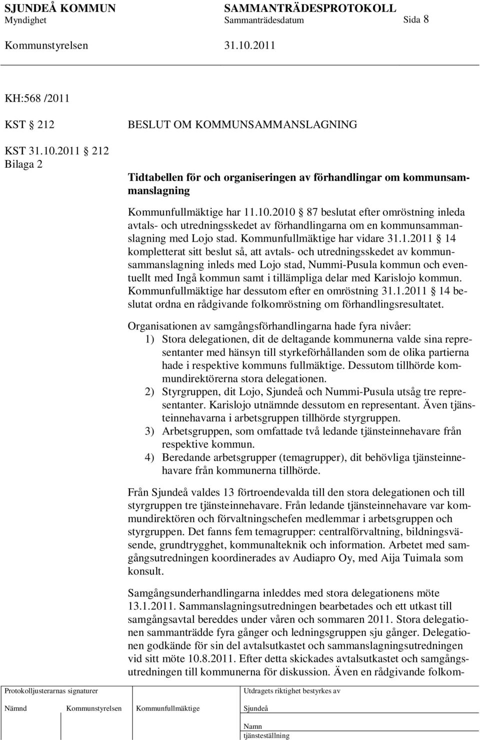 så, att avtals- och utredningsskedet av kommunsammanslagning inleds med Lojo stad, Nummi-Pusula kommun och eventuellt med Ingå kommun samt i tillämpliga delar med Karislojo kommun.