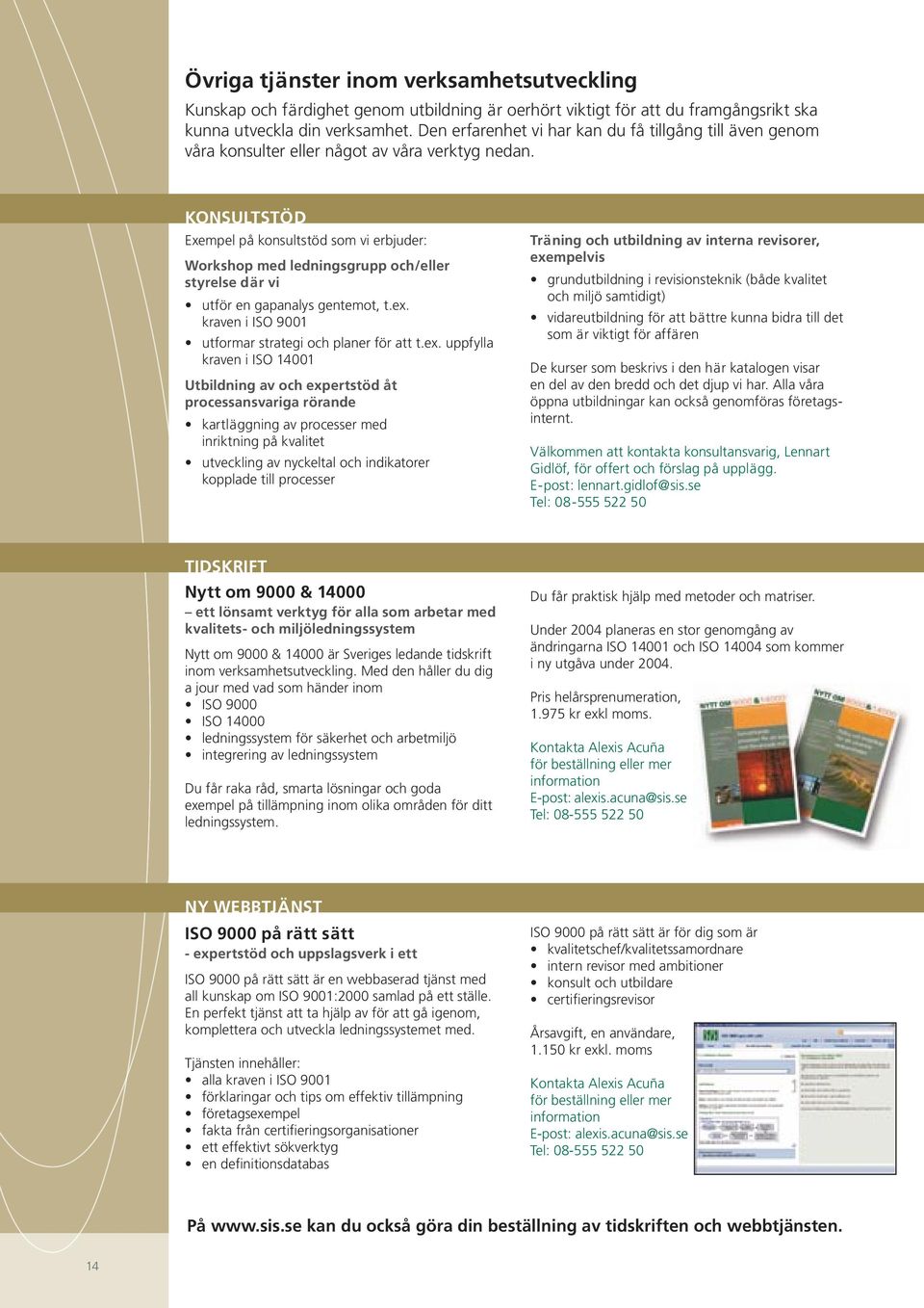 KONSULTSTÖD Exempel på konsultstöd som vi erbjuder: Workshop med ledningsgrupp och/eller styrelse där vi utför en gapanalys gentemot, t.ex.