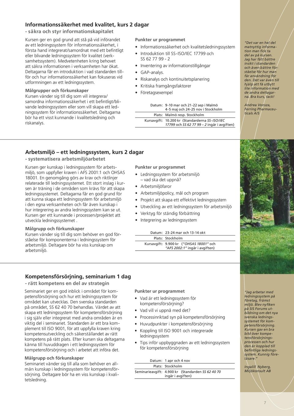 Deltagarna får en introduktion i vad standarden tillför och hur informationssäkerhet kan fokuseras vid utformningen av ett ledningssystem.