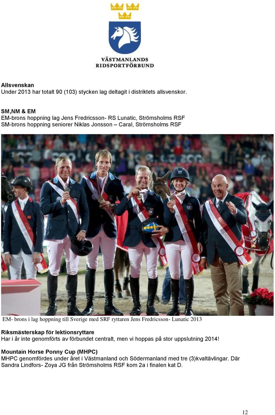 hoppning till Sverige med SRF ryttaren Jens Fredricsson- Lunatic 2013 Riksmästerskap för lektionsryttare Har i år inte genomförts av förbundet centralt, men vi