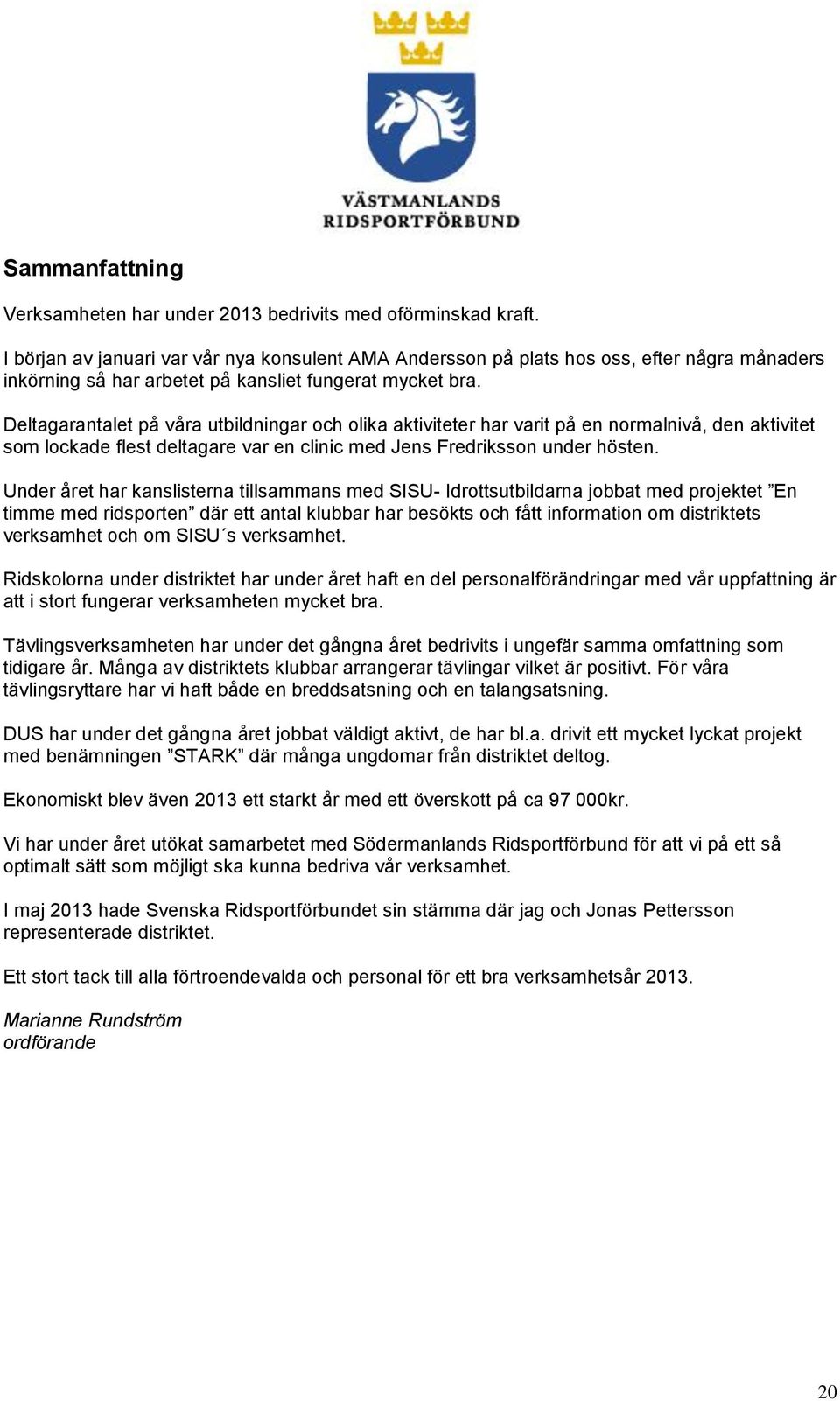 Deltagarantalet på våra utbildningar och olika aktiviteter har varit på en normalnivå, den aktivitet som lockade flest deltagare var en clinic med Jens Fredriksson under hösten.