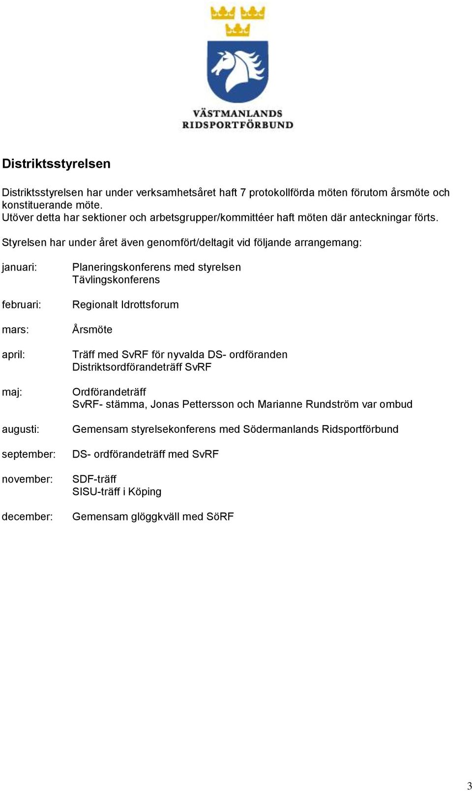 Styrelsen har under året även genomfört/deltagit vid följande arrangemang: januari: februari: mars: april: maj: augusti: september: november: december: Planeringskonferens med styrelsen