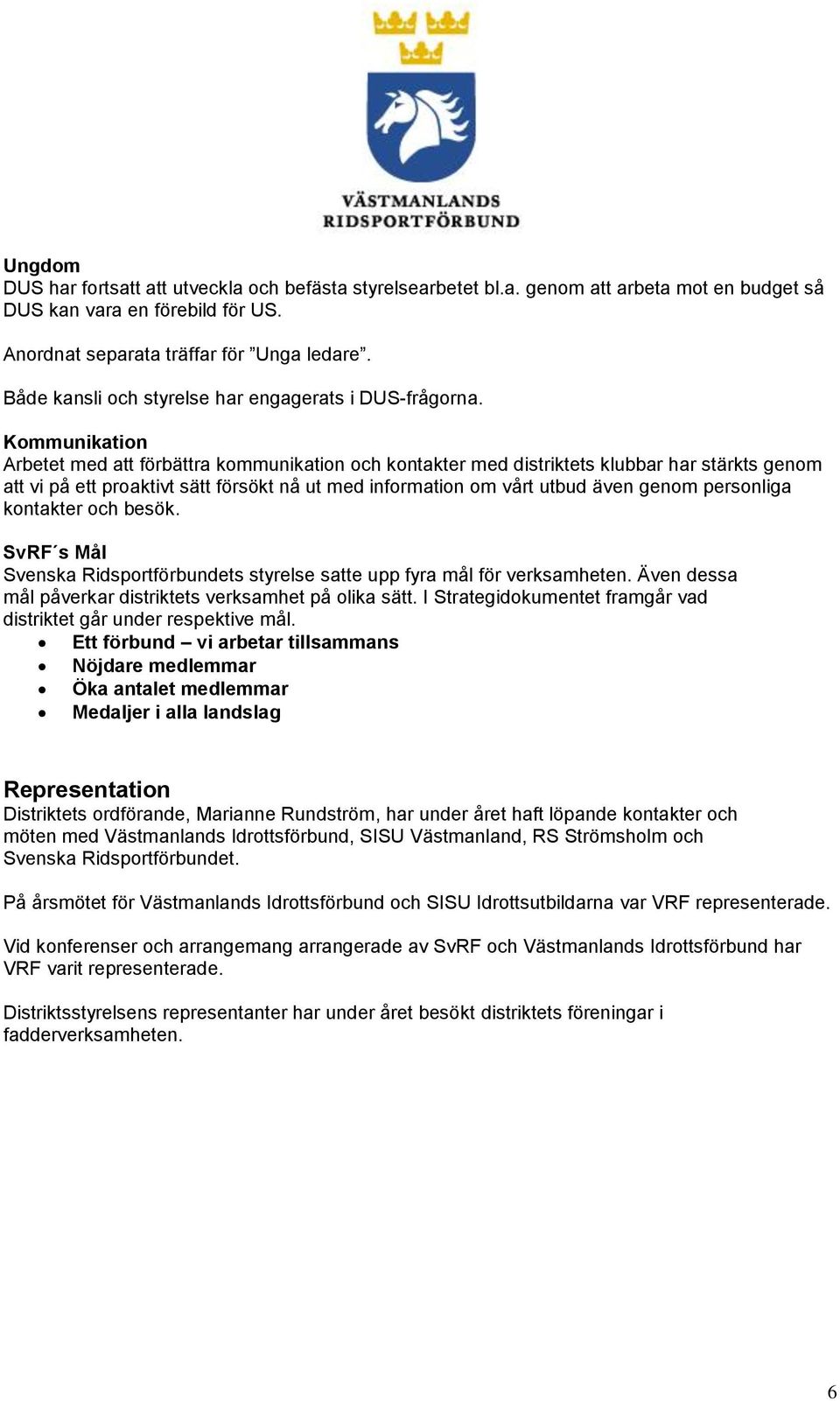 Kommunikation Arbetet med att förbättra kommunikation och kontakter med distriktets klubbar har stärkts genom att vi på ett proaktivt sätt försökt nå ut med information om vårt utbud även genom