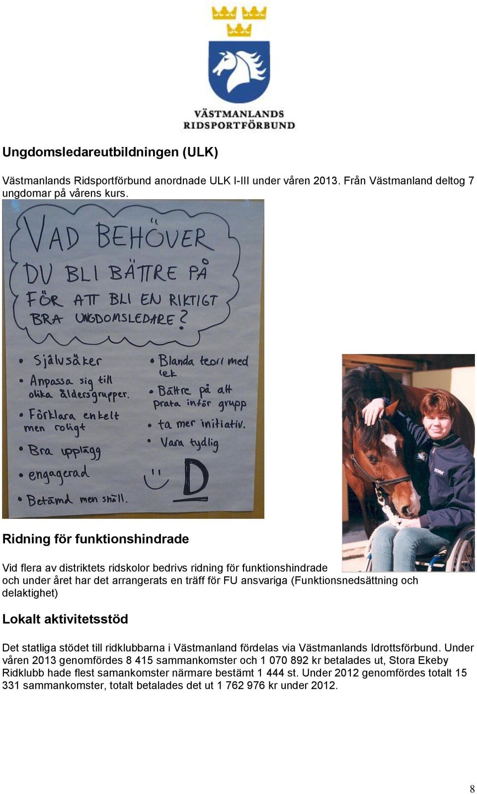 (Funktionsnedsättning och delaktighet) Lokalt aktivitetsstöd Det statliga stödet till ridklubbarna i Västmanland fördelas via Västmanlands Idrottsförbund.