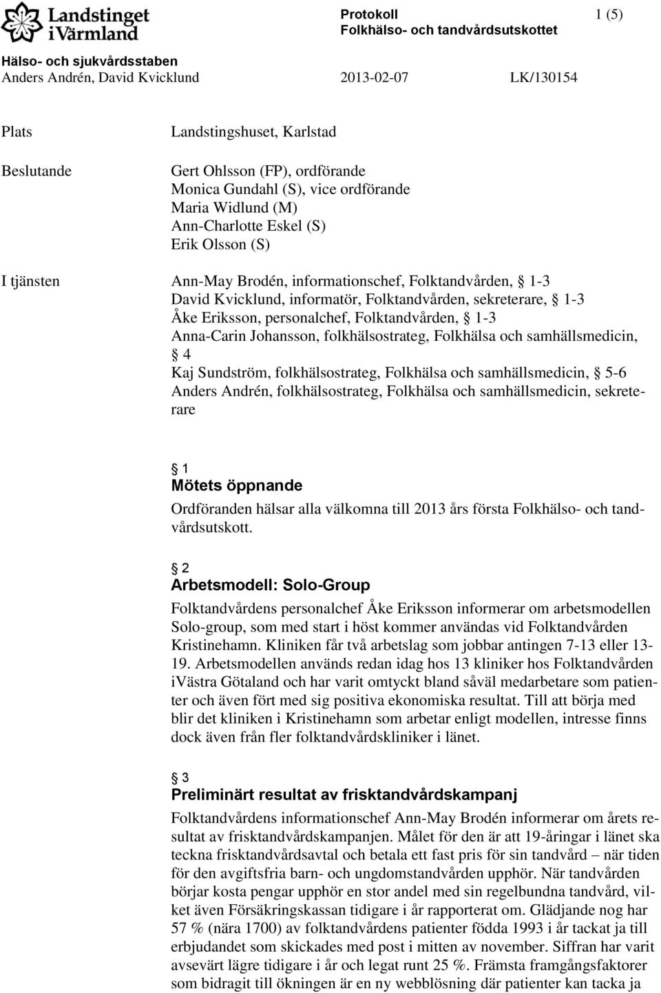 Folktandvården, sekreterare, 1-3 Åke Eriksson, personalchef, Folktandvården, 1-3 Anna-Carin Johansson, folkhälsostrateg, Folkhälsa och samhällsmedicin, 4 Kaj Sundström, folkhälsostrateg, Folkhälsa