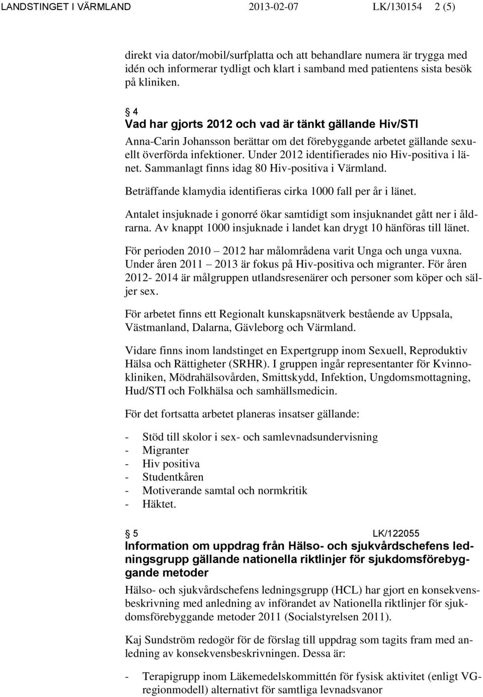 Under 2012 identifierades nio Hiv-positiva i länet. Sammanlagt finns idag 80 Hiv-positiva i Värmland. Beträffande klamydia identifieras cirka 1000 fall per år i länet.