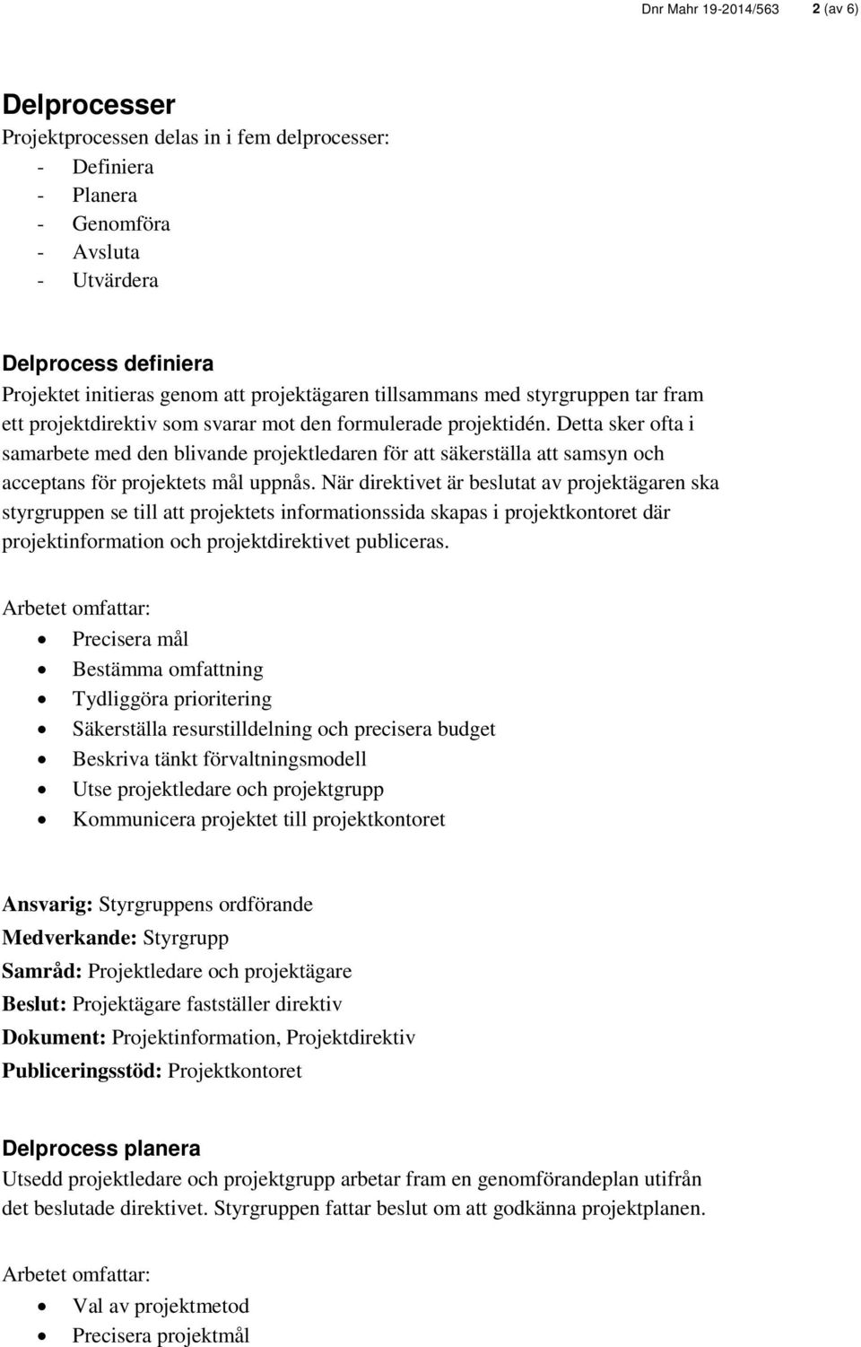 Detta sker ofta i samarbete med den blivande projektledaren för att säkerställa att samsyn och acceptans för projektets mål uppnås.