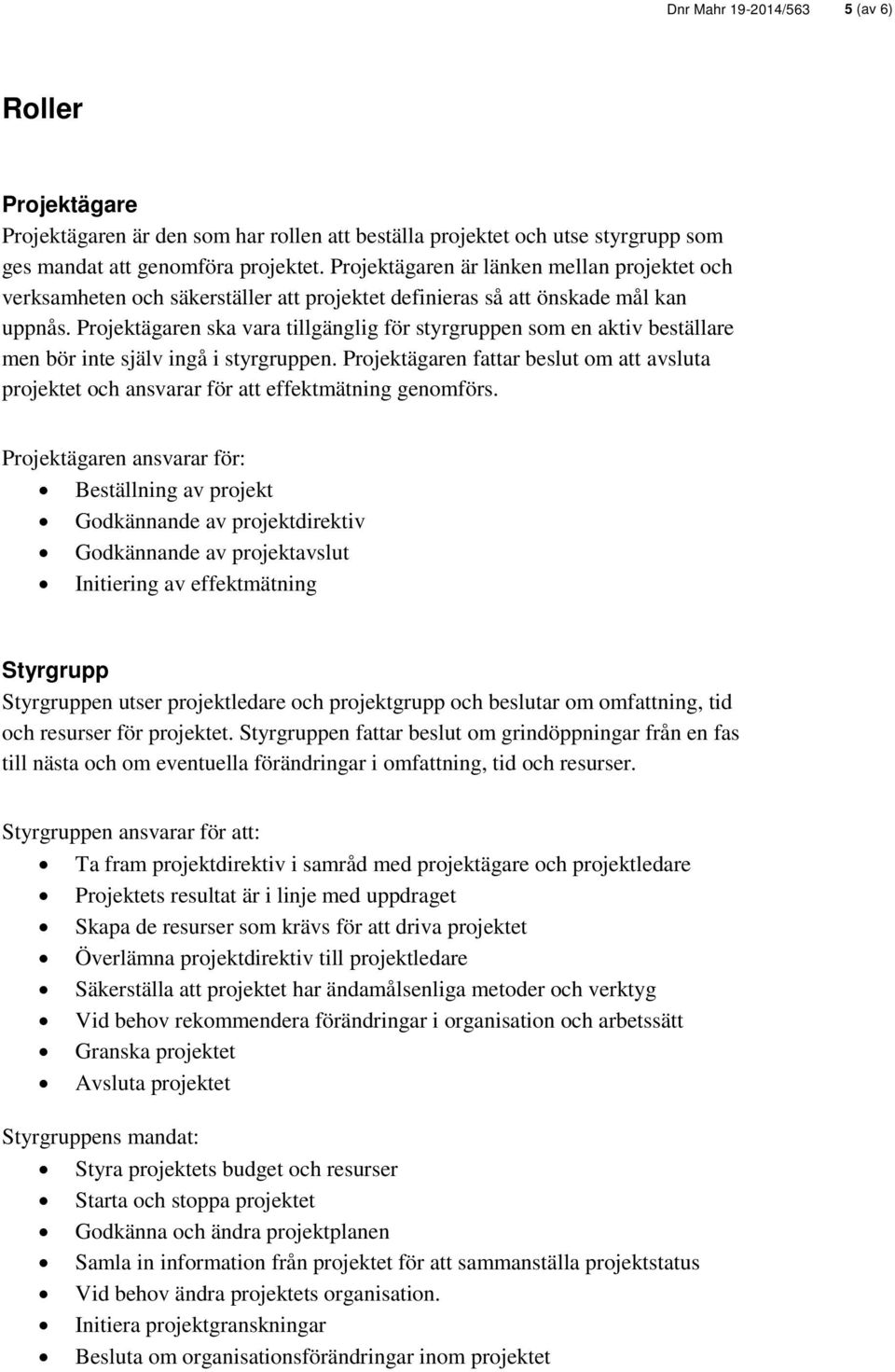 Projektägaren ska vara tillgänglig för styrgruppen som en aktiv beställare men bör inte själv ingå i styrgruppen.