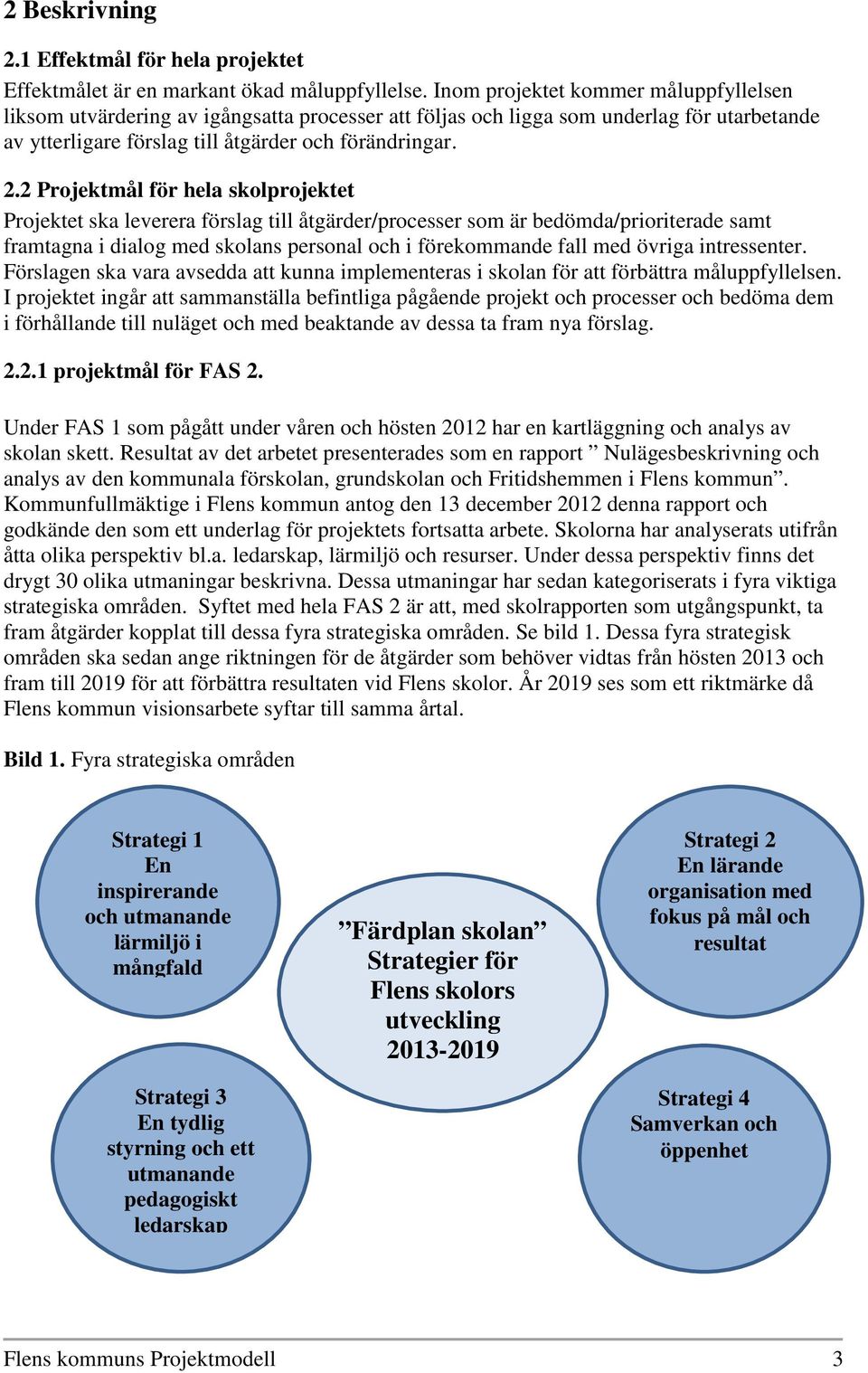 2 Projektmål för hela skolprojektet Projektet ska leverera förslag till åtgärder/processer som är bedömda/prioriterade samt framtagna i dialog med skolans personal och i förekommande fall med övriga