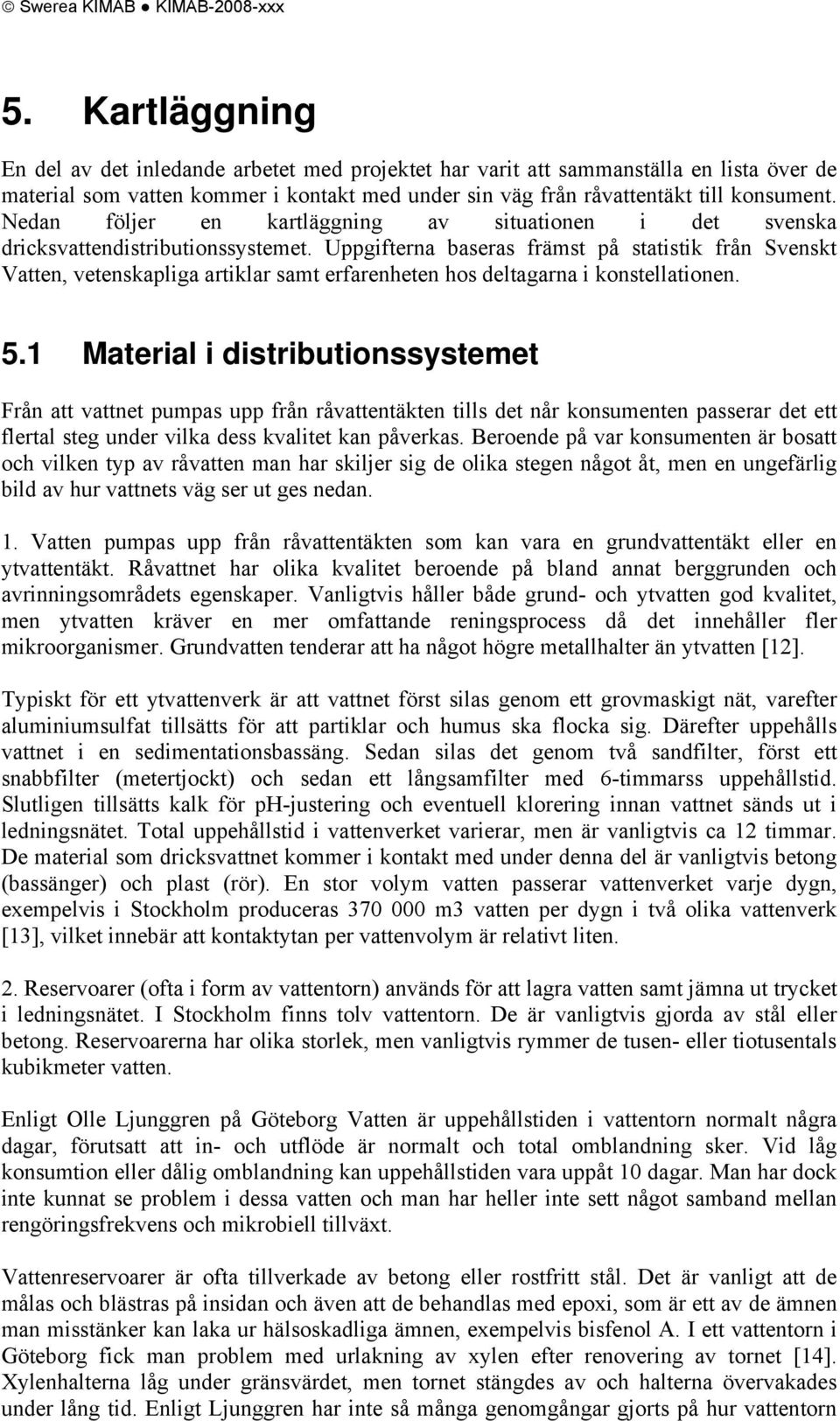 Nedan följer en kartläggning av situationen i det svenska dricksvattendistributionssystemet.