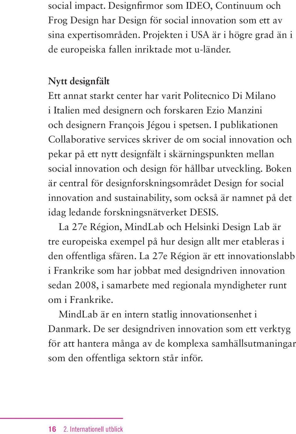 Nytt designfält Ett annat starkt center har varit Politecnico Di Milano i Italien med designern och forskaren Ezio Manzini och designern François Jégou i spetsen.