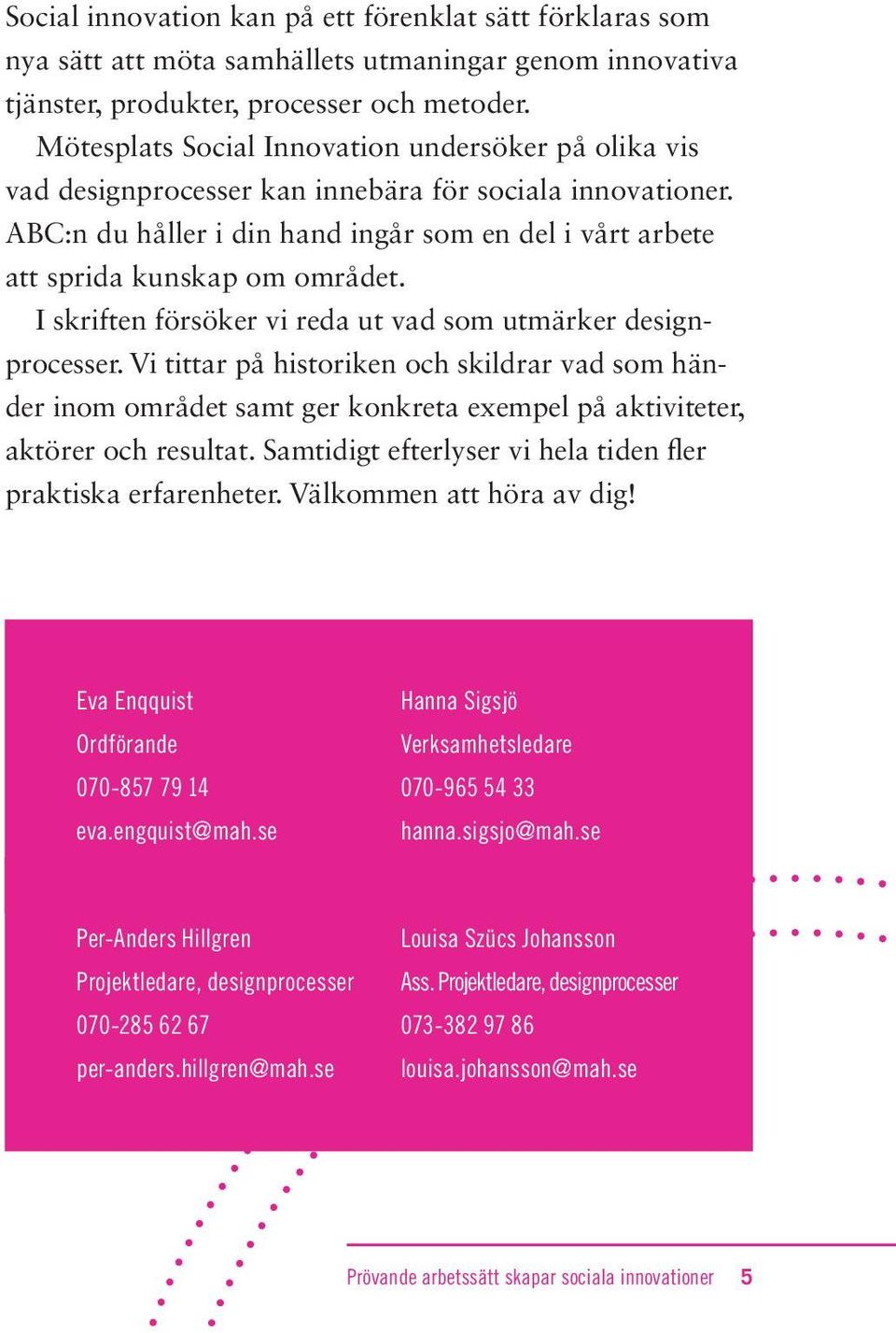 I skriften försöker vi reda ut vad som utmärker designprocesser. Vi tittar på historiken och skildrar vad som händer inom området samt ger konkreta exempel på aktiviteter, aktörer och resultat.