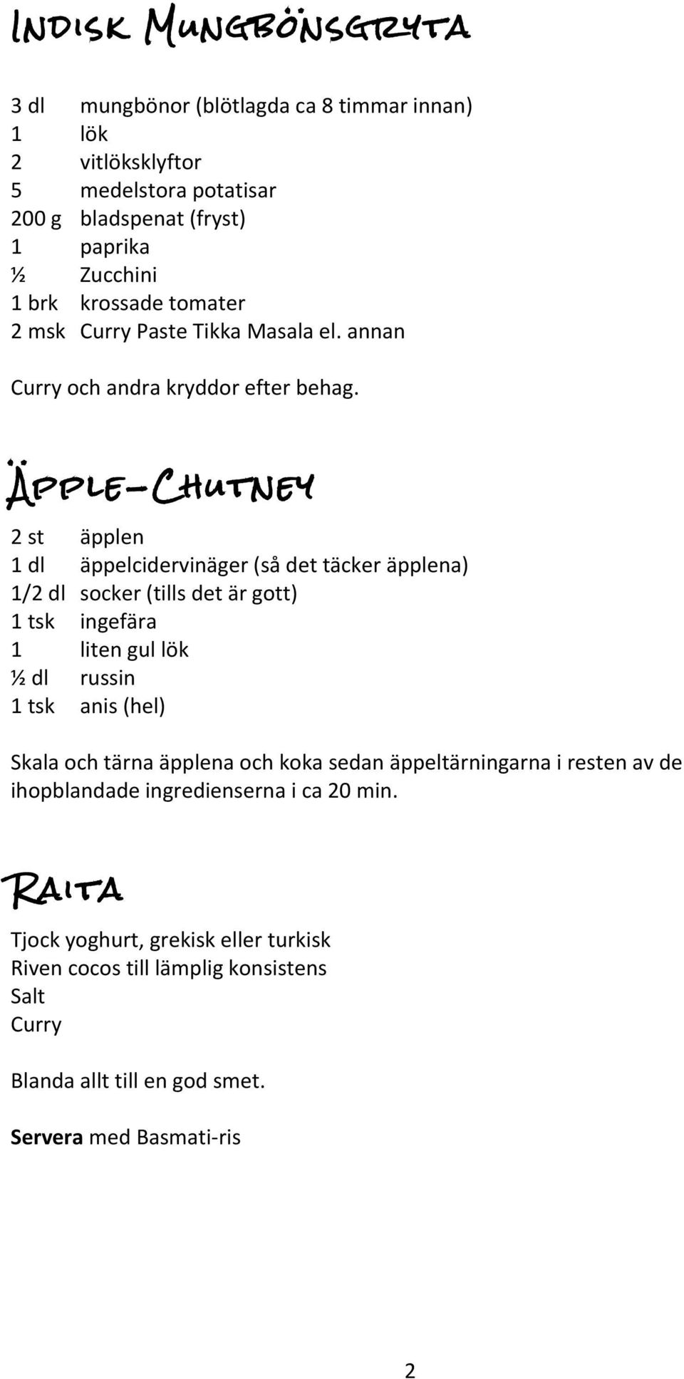 Äpple-Chutney 2 st äpplen 1 dl äppelcidervinäger (så det täcker äpplena) 1/2 dl socker (tills det är gott) 1 tsk ingefära 1 liten gul lök ½ dl russin 1 tsk anis (hel)