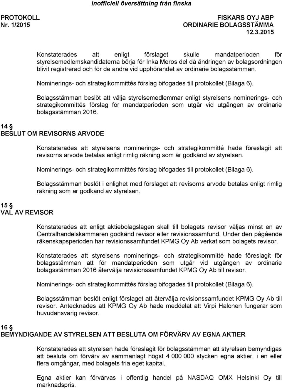 Bolagsstämman beslöt att välja styrelsemedlemmar enligt styrelsens nominerings- och strategikommittés förslag för mandatperioden som utgår vid utgången av ordinarie bolagsstämman 2016.