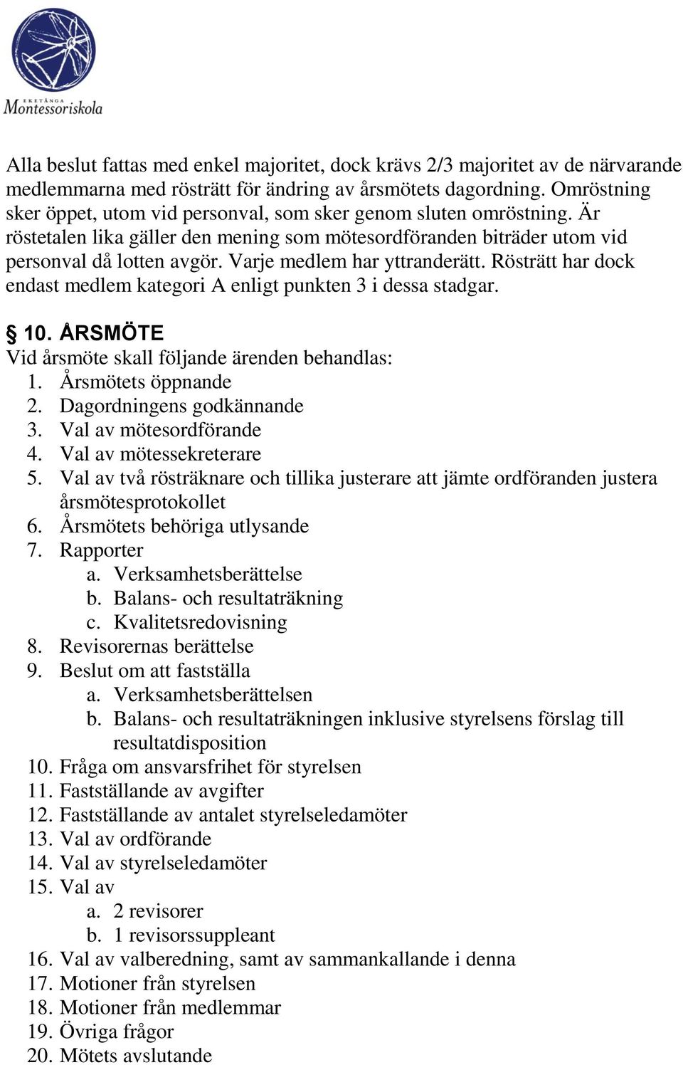 Varje medlem har yttranderätt. Rösträtt har dock endast medlem kategori A enligt punkten 3 i dessa stadgar. 10. ÅRSMÖTE Vid årsmöte skall följande ärenden behandlas: 1. Årsmötets öppnande 2.