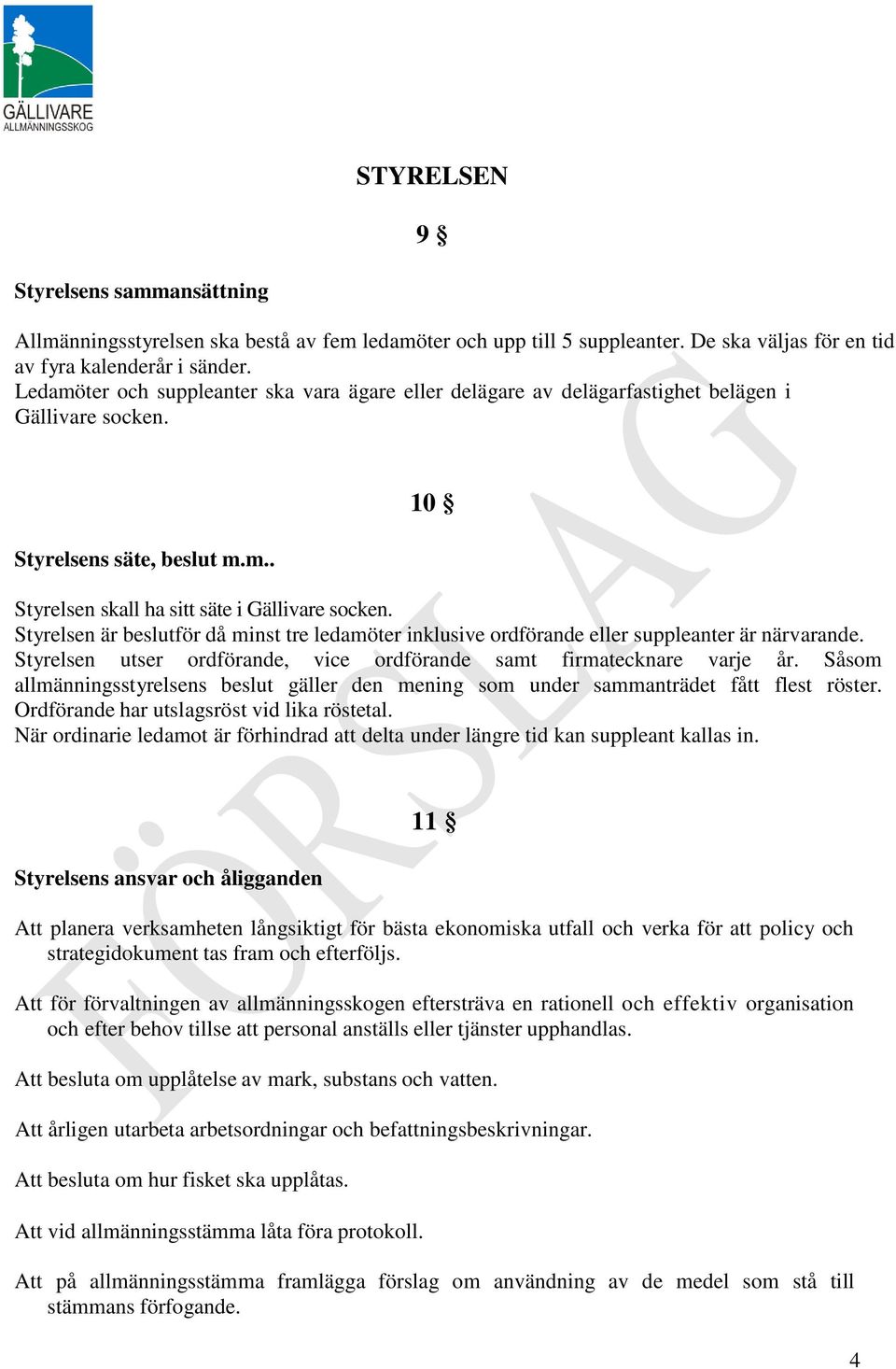 Styrelsen är beslutför då minst tre ledamöter inklusive ordförande eller suppleanter är närvarande. Styrelsen utser ordförande, vice ordförande samt firmatecknare varje år.