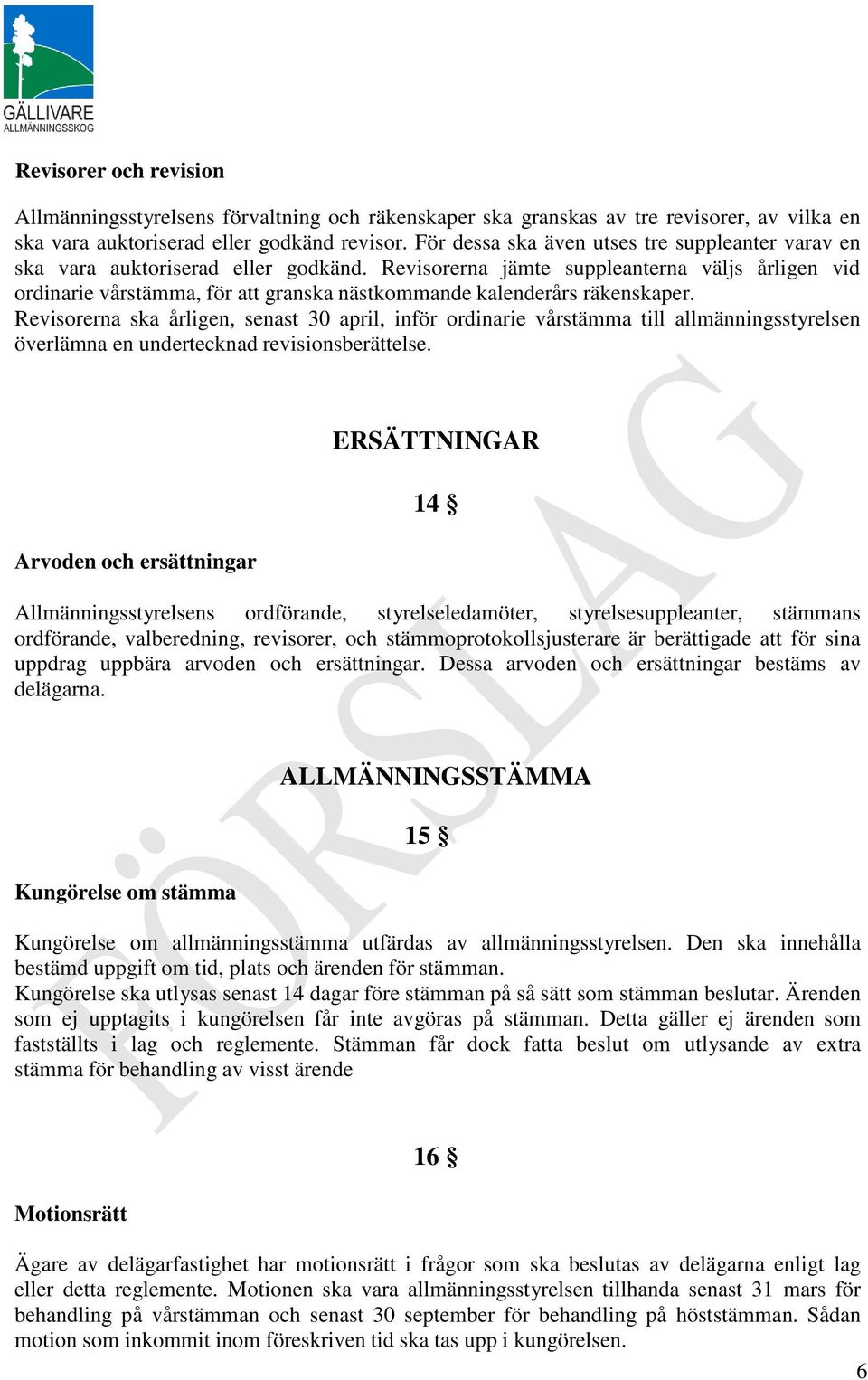 Revisorerna jämte suppleanterna väljs årligen vid ordinarie vårstämma, för att granska nästkommande kalenderårs räkenskaper.