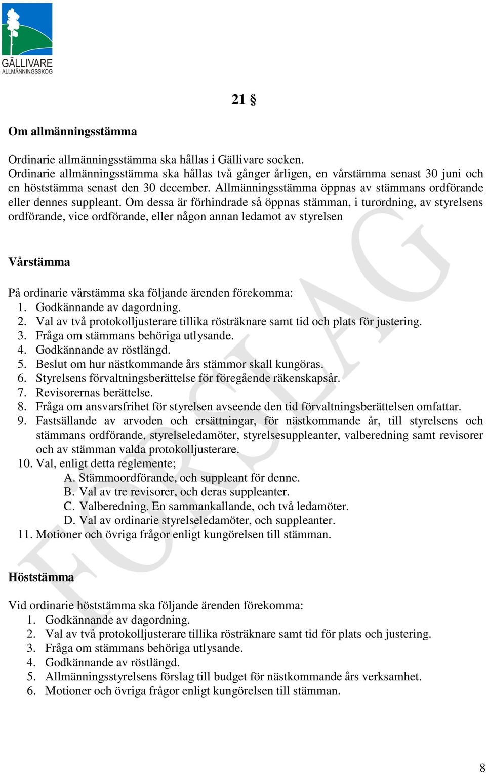 Om dessa är förhindrade så öppnas stämman, i turordning, av styrelsens ordförande, vice ordförande, eller någon annan ledamot av styrelsen Vårstämma På ordinarie vårstämma ska följande ärenden