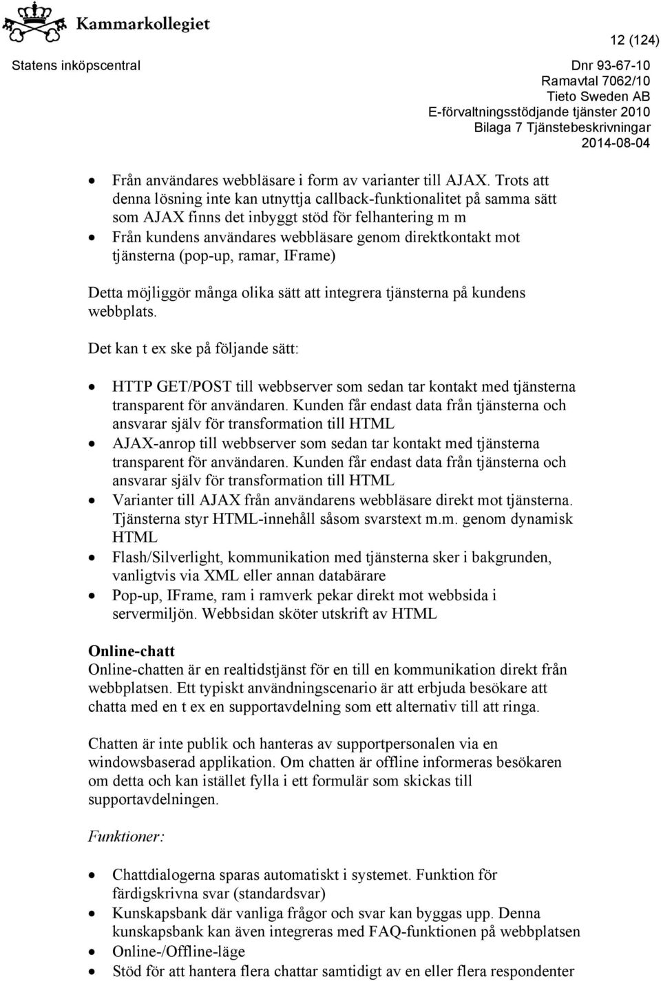 tjänsterna (pop-up, ramar, IFrame) Detta möjliggör många olika sätt att integrera tjänsterna på kundens webbplats.