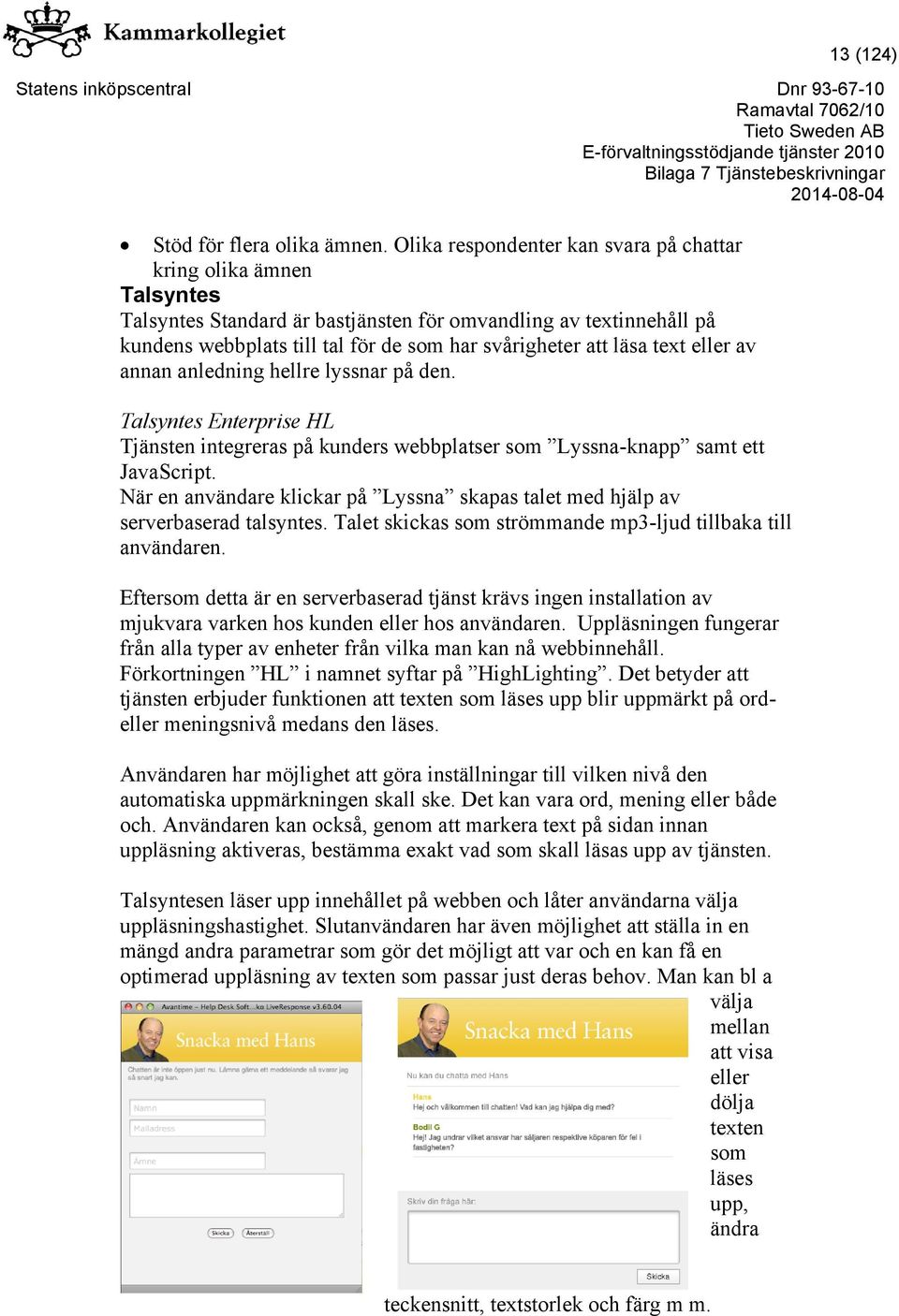 text eller av annan anledning hellre lyssnar på den. Talsyntes Enterprise HL Tjänsten integreras på kunders webbplatser som Lyssna-knapp samt ett JavaScript.