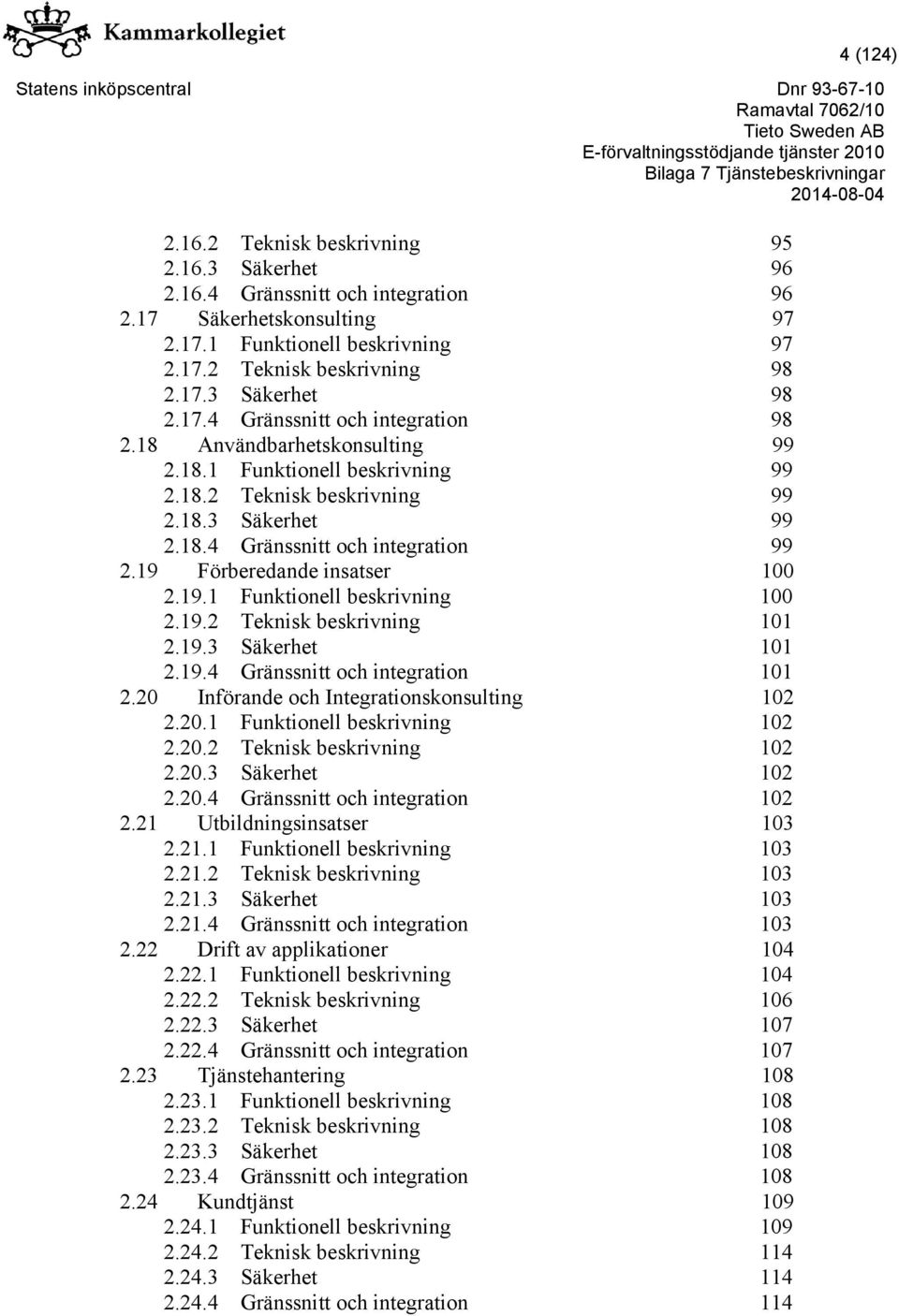 19 Förberedande insatser 100 2.19.1 Funktionell beskrivning 100 2.19.2 Teknisk beskrivning 101 2.19.3 Säkerhet 101 2.19.4 Gränssnitt och integration 101 2.