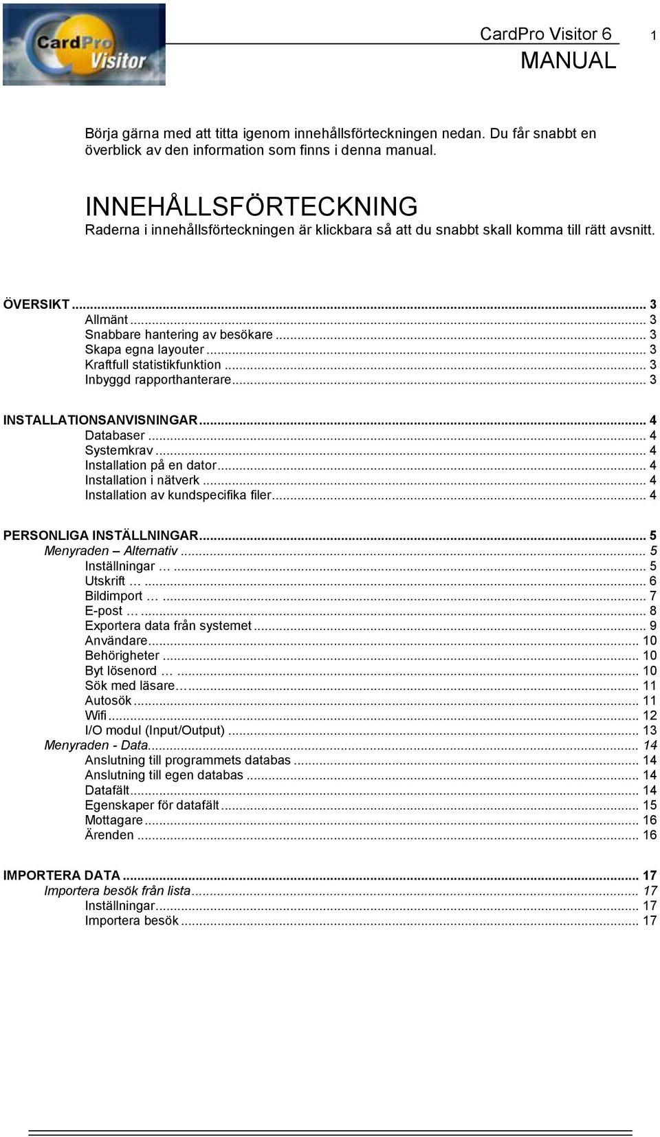 .. 3 Kraftfull statistikfunktion... 3 Inbyggd rapporthanterare... 3 INSTALLATIONSANVISNINGAR... 4 Databaser... 4 Systemkrav... 4 Installation på en dator... 4 Installation i nätverk.
