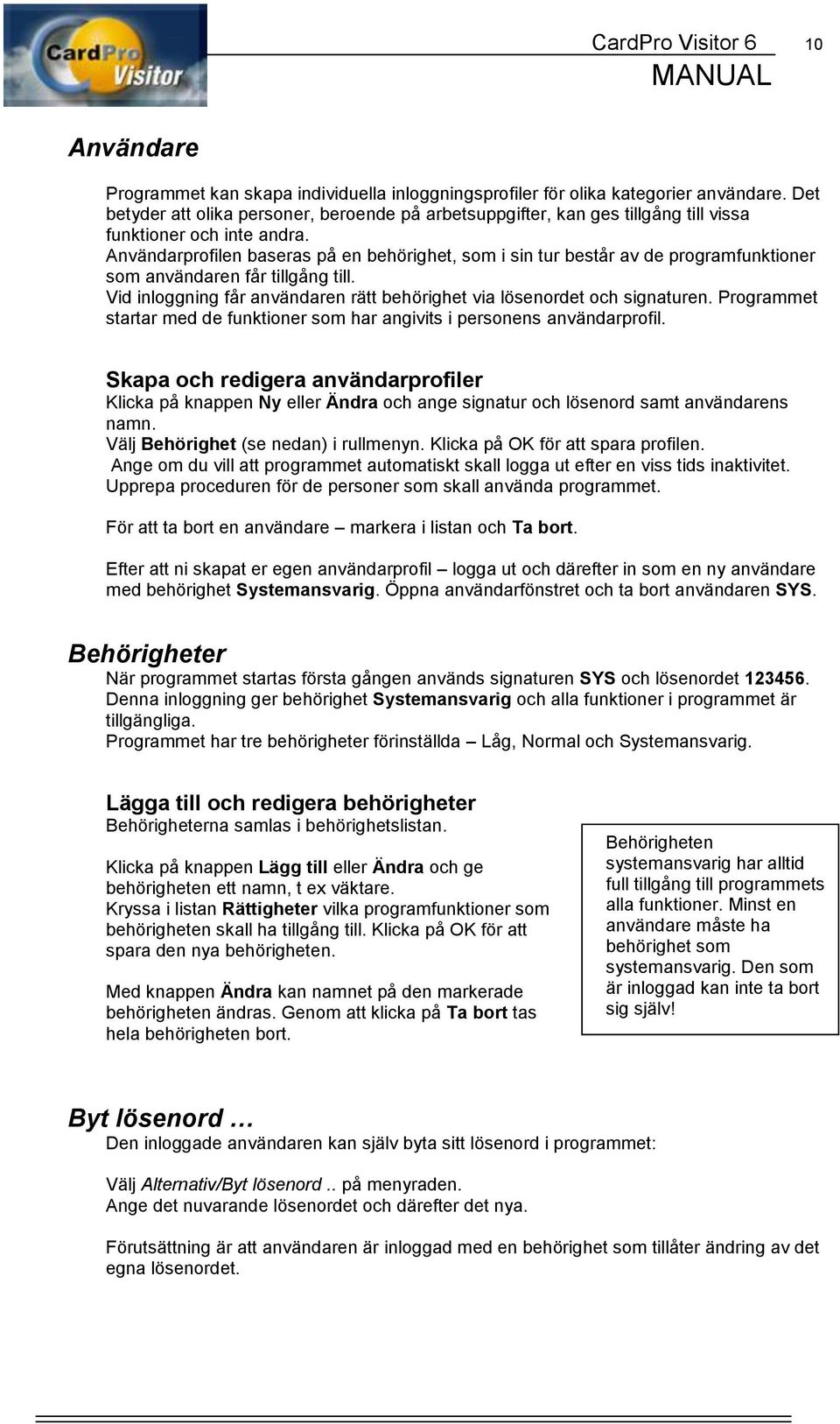 Användarprofilen baseras på en behörighet, som i sin tur består av de programfunktioner som användaren får tillgång till. Vid inloggning får användaren rätt behörighet via lösenordet och signaturen.