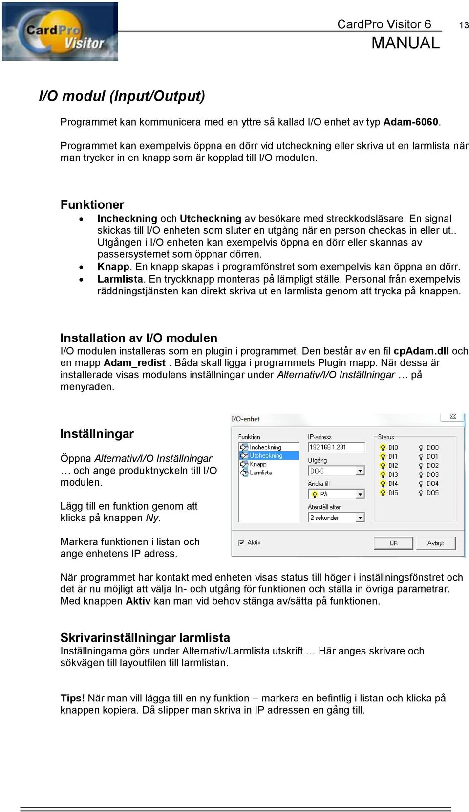 Funktioner Incheckning och Utcheckning av besökare med streckkodsläsare. En signal skickas till I/O enheten som sluter en utgång när en person checkas in eller ut.