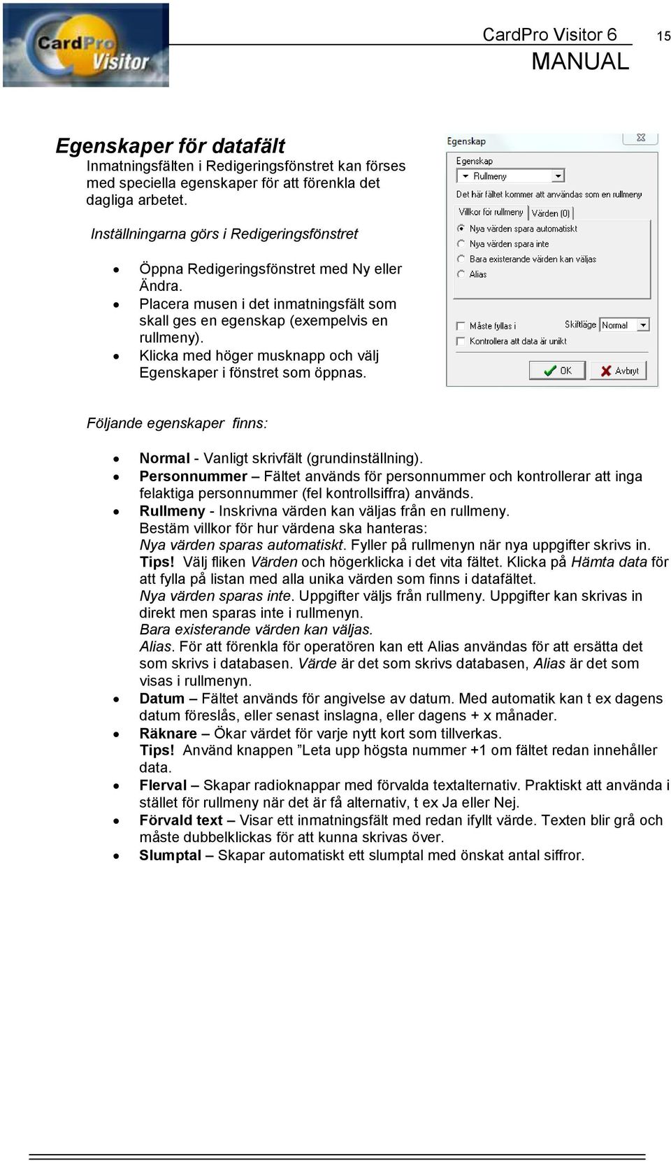 Klicka med höger musknapp och välj Egenskaper i fönstret som öppnas. Följande egenskaper finns: Normal - Vanligt skrivfält (grundinställning).