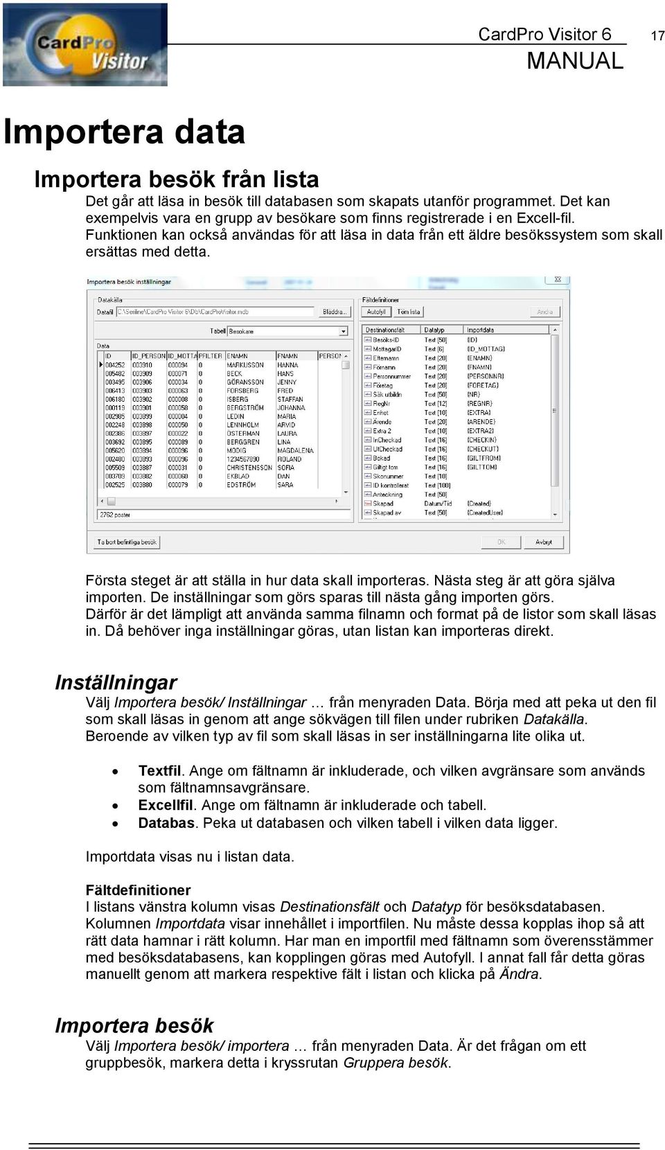 Första steget är att ställa in hur data skall importeras. Nästa steg är att göra själva importen. De inställningar som görs sparas till nästa gång importen görs.