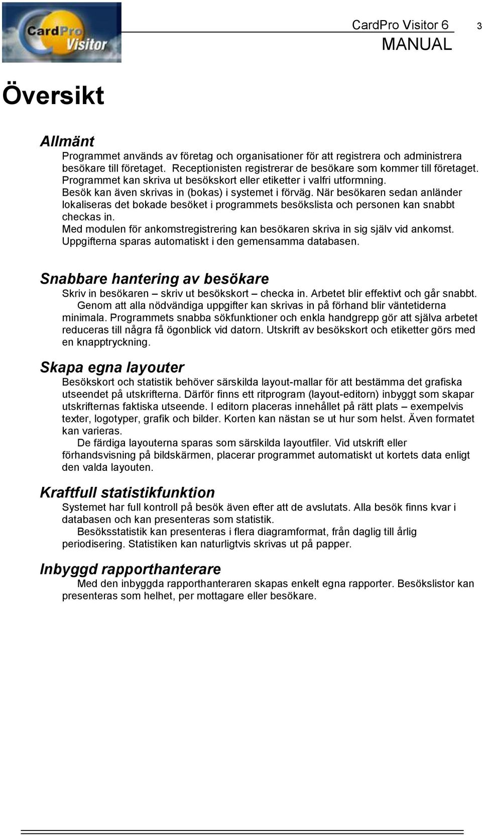 När besökaren sedan anländer lokaliseras det bokade besöket i programmets besökslista och personen kan snabbt checkas in.